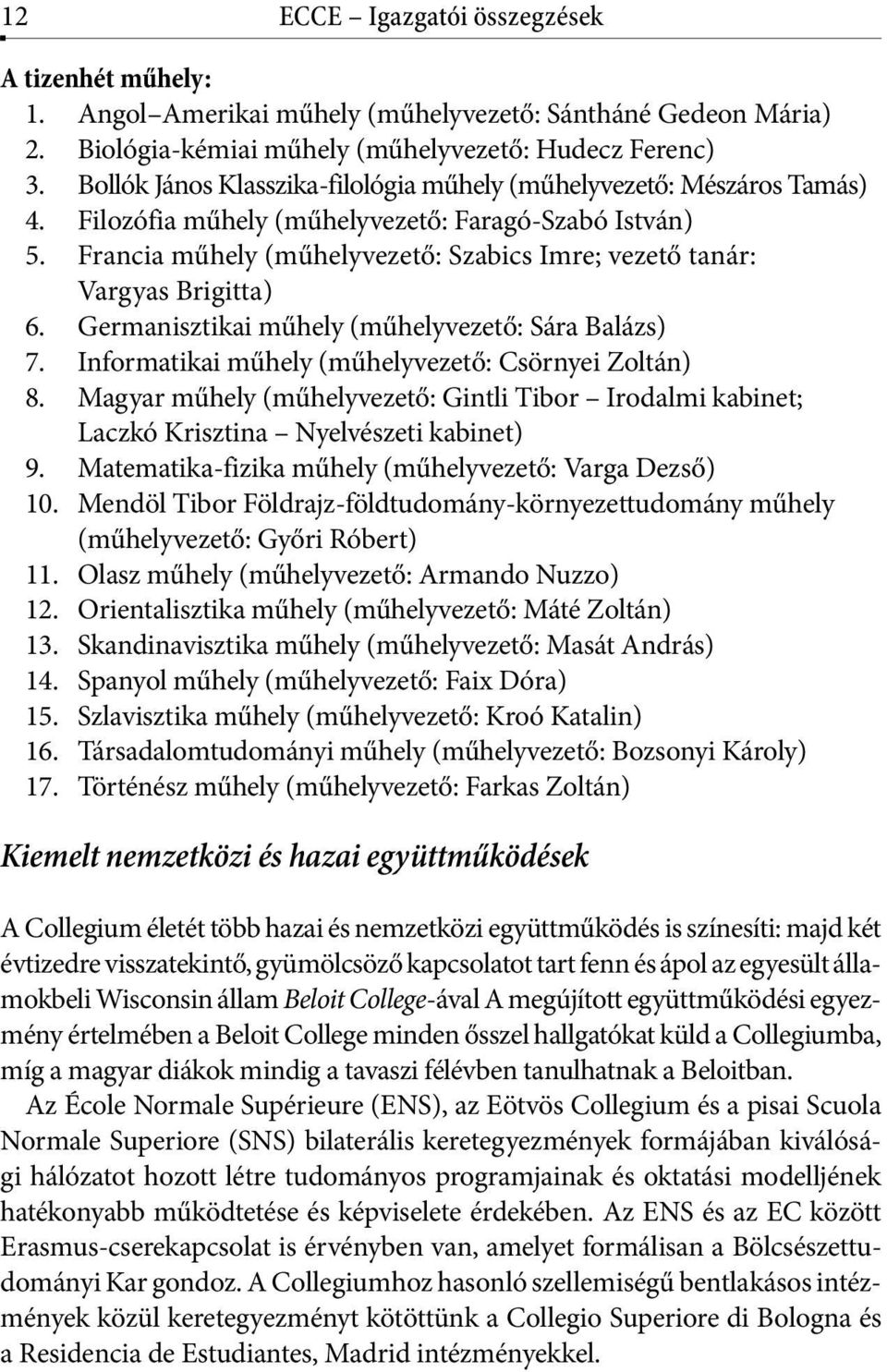 Francia műhely (műhelyvezető: Szabics Imre; vezető tanár: Vargyas Brigitta) 6. Germanisztikai műhely (műhelyvezető: Sára Balázs) 7. Informatikai műhely (műhelyvezető: Csörnyei Zoltán) 8.