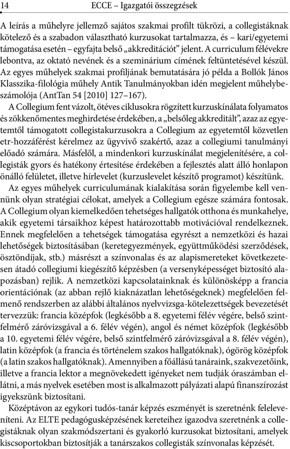 Az egyes műhelyek szakmai profiljának bemutatására jó példa a Bollók János Klasszika-filológia műhely Antik Tanulmányokban idén megjelent műhelybeszámolója (AntTan 54 [2010] 127 167).