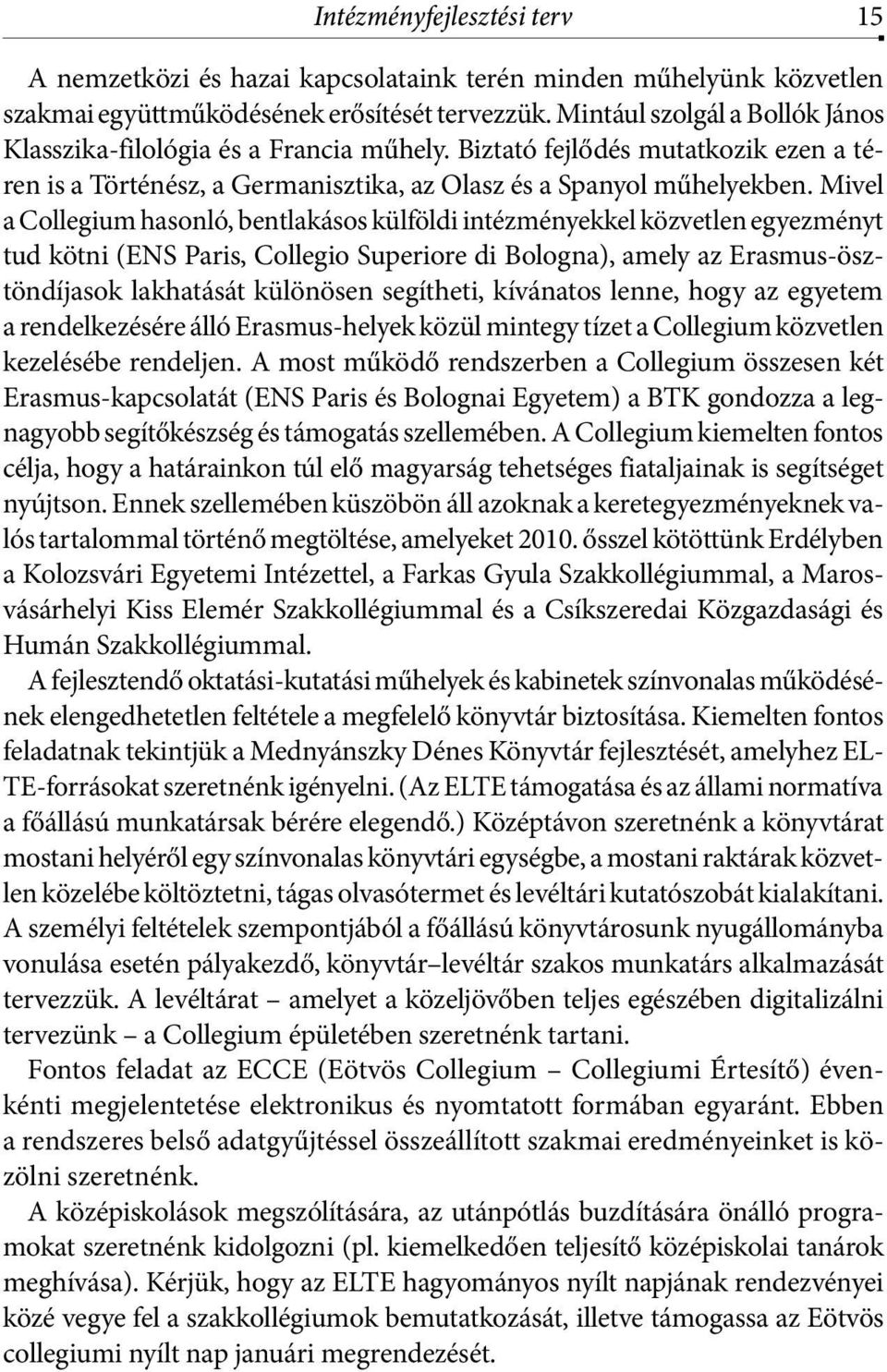 Mivel a Collegium hasonló, bentlakásos külföldi intézményekkel közvetlen egyezményt tud kötni (ENS Paris, Collegio Superiore di Bologna), amely az Erasmus-ösztöndíjasok lakhatását különösen