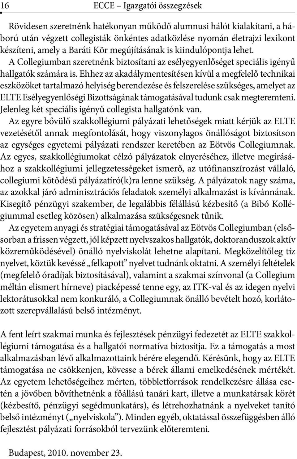 Ehhez az akadálymentesítésen kívül a megfelelő technikai eszközöket tartalmazó helyiség berendezése és felszerelése szükséges, amelyet az ELTE Esélyegyenlőségi Bizottságának támogatásával tudunk csak