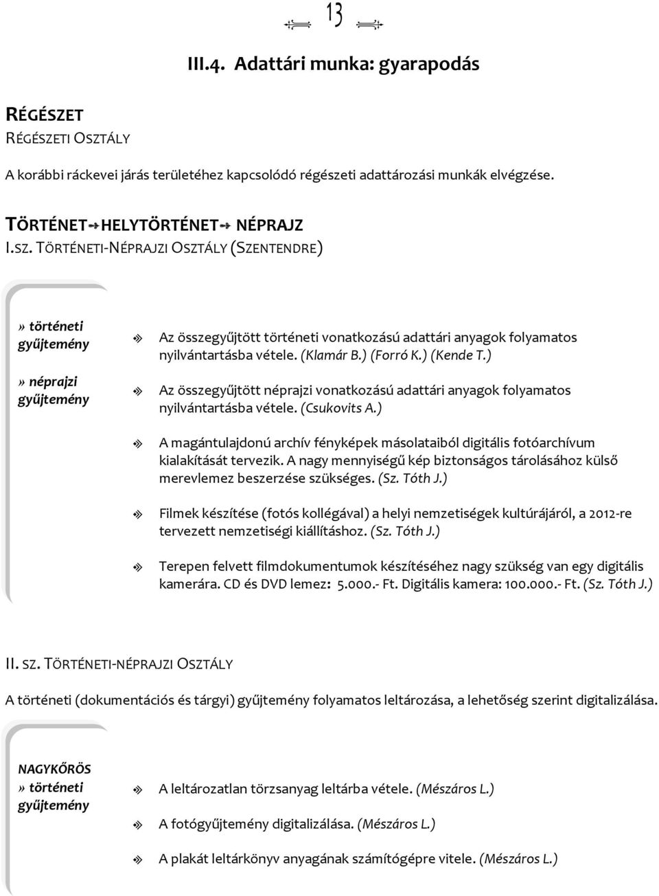 ) A magántuajdonú archív fényképek másoataibó digitáis fotóarchívum kiaakítását tervezik. A nagy mennyiségű kép biztonságos tároásához küső merevemez beszerzése szükséges. (Sz. Tóth J.