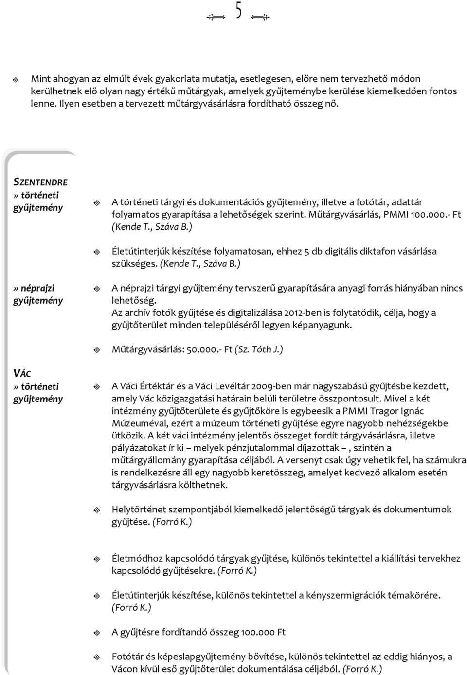 SZENTENDRE» történeti» néprajzi VÁC» történeti A történeti tárgyi és dokumentációs, ietve a fotótár, adattár foyamatos gyarapítása a ehetőségek szerint. Műtárgyvásárás, PMM 100.000.- Ft (Kende T.