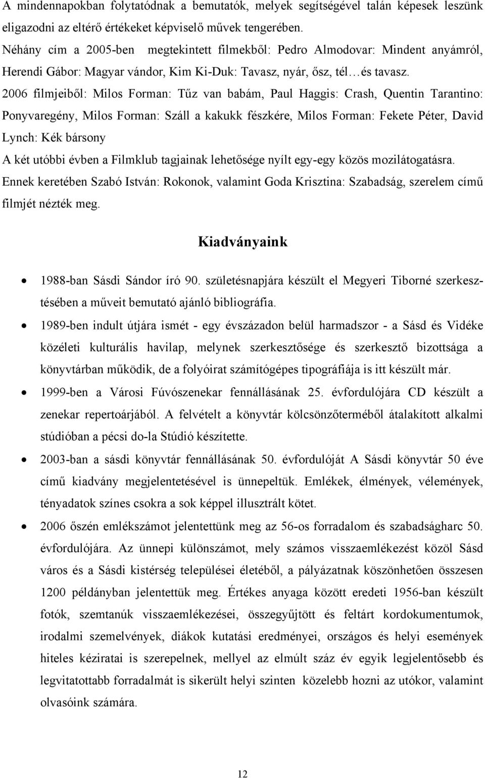 2006 filmjeiből: Milos Forman: Tűz van babám, Paul Haggis: Crash, Quentin Tarantino: Ponyvaregény, Milos Forman: Száll a kakukk fészkére, Milos Forman: Fekete Péter, David Lynch: Kék bársony A két