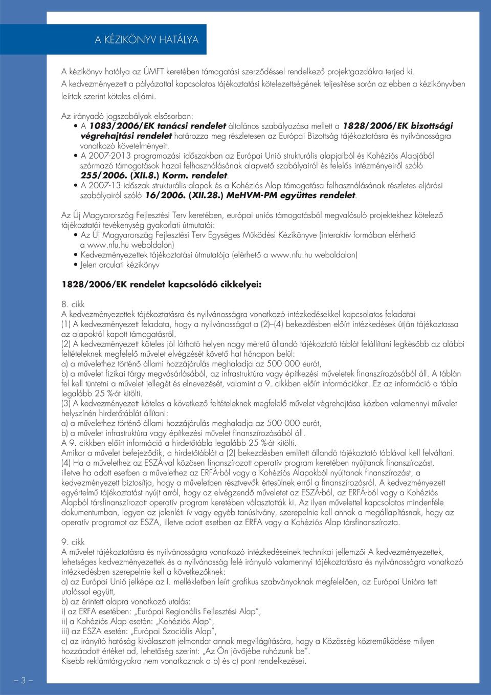 Az irányadó jogszabályok elsôsorban: A 1083/2006/EK tanácsi rendelet általános szabályozása mellett a 1828/2006/EK bizottsági végrehajtási rendelet határozza meg részletesen az Európai Bizottság