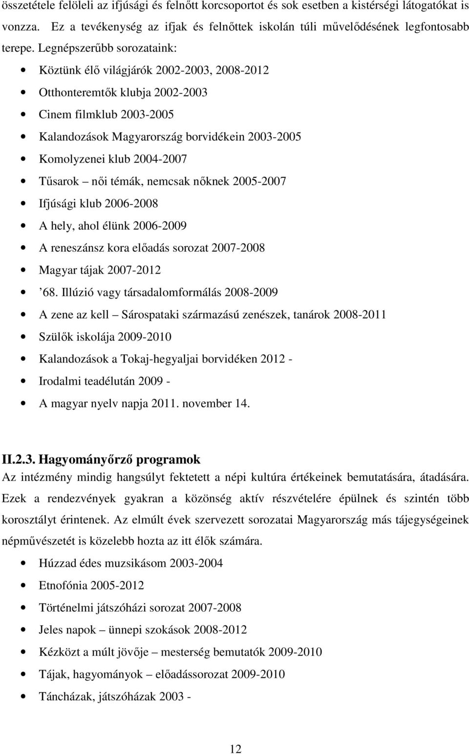 2004-2007 Tűsarok női témák, nemcsak nőknek 2005-2007 Ifjúsági klub 2006-2008 A hely, ahol élünk 2006-2009 A reneszánsz kora előadás sorozat 2007-2008 Magyar tájak 2007-2012 68.