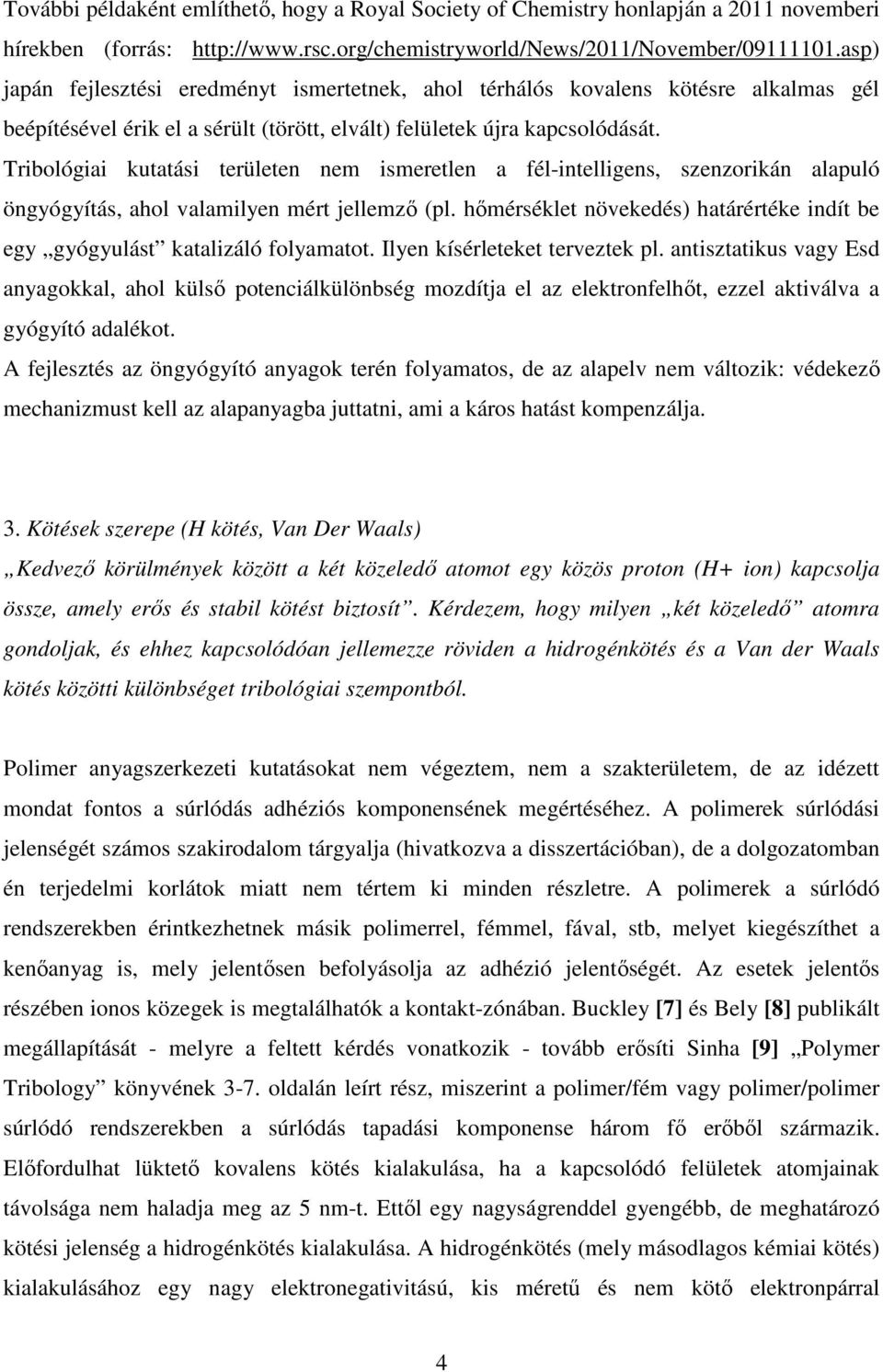 Tribológiai kutatási területen nem ismeretlen a fél-intelligens, szenzorikán alapuló öngyógyítás, ahol valamilyen mért jellemző (pl.