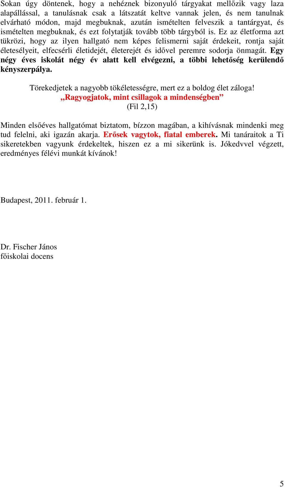 Ez az életforma azt tükrözi, hogy az ilyen hallgató nem képes felismerni saját érdekeit, rontja saját életesélyeit, elfecsérli életidejét, életerejét és idővel peremre sodorja önmagát.