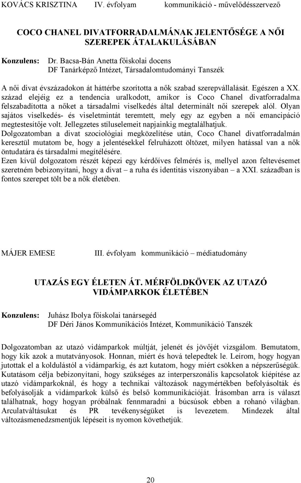 század elejéig ez a tendencia uralkodott, amikor is Coco Chanel divatforradalma felszabadította a nőket a társadalmi viselkedés által determinált női szerepek alól.