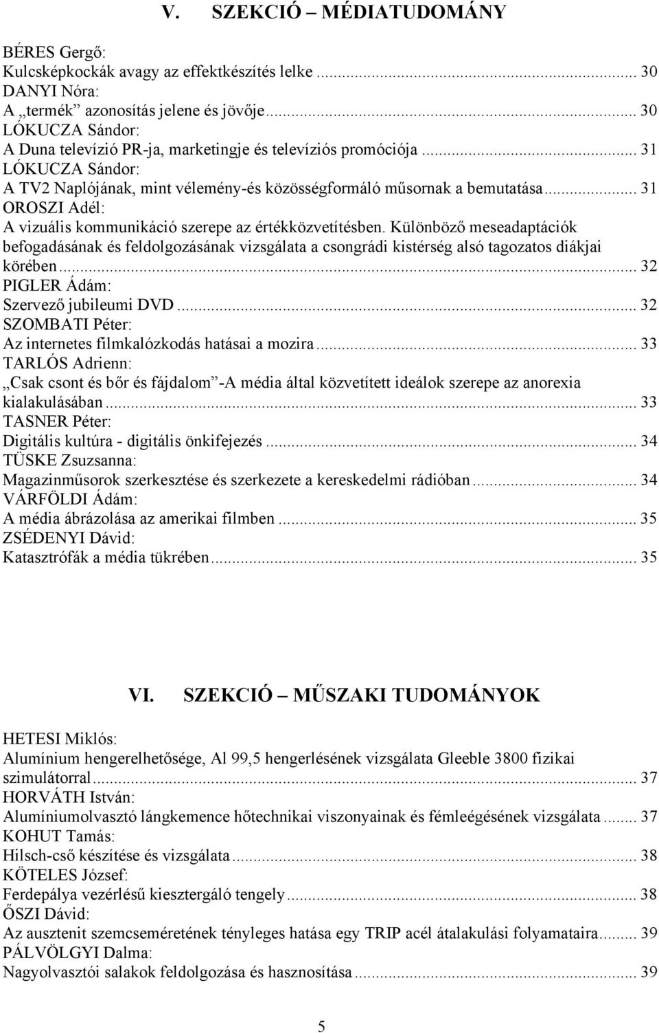 .. 31 OROSZI Adél: A vizuális kommunikáció szerepe az értékközvetítésben. Különböző meseadaptációk befogadásának és feldolgozásának vizsgálata a csongrádi kistérség alsó tagozatos diákjai körében.