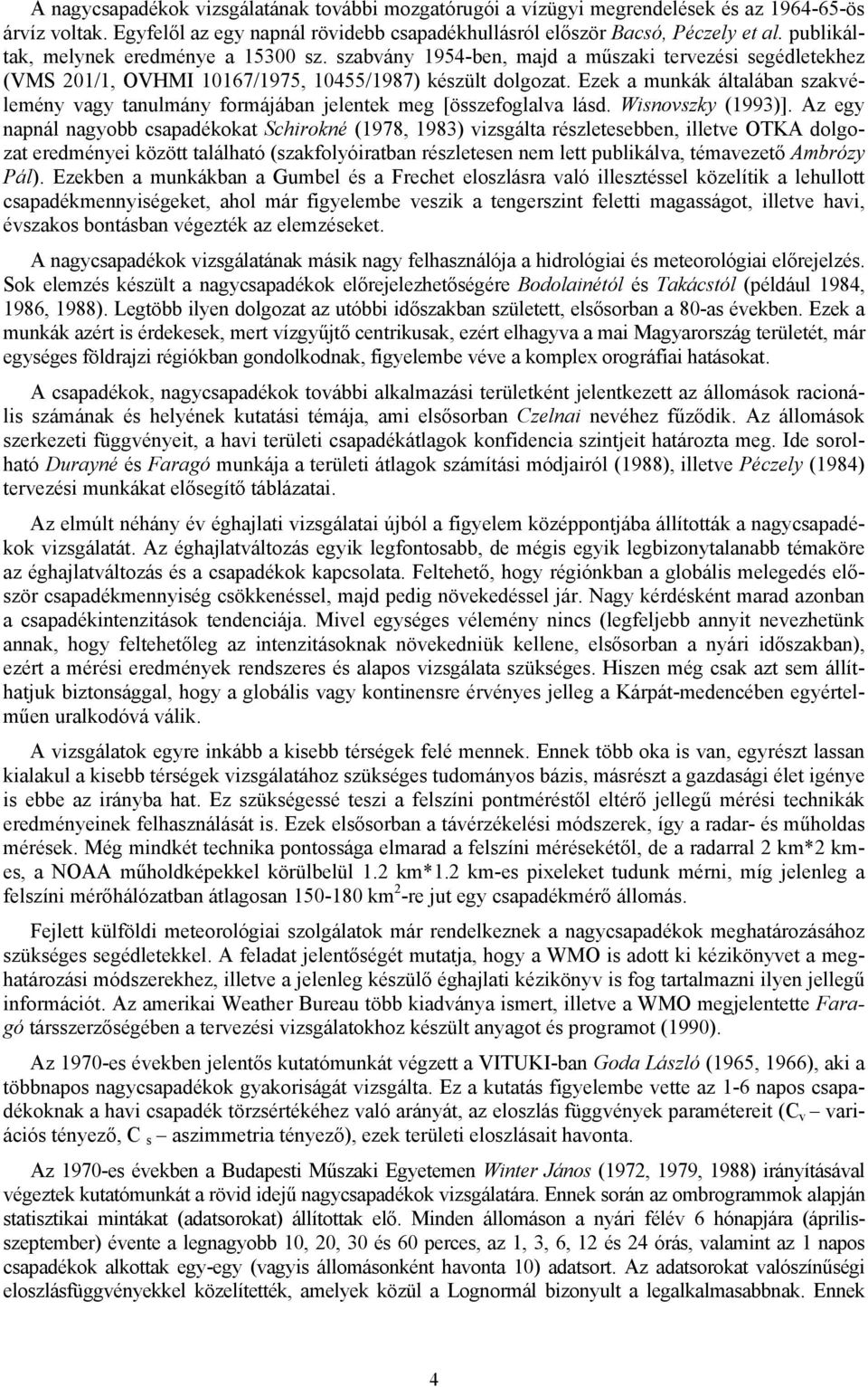 Ezek a munkák általában szakvélemény vagy tanulmány formájában jelentek meg [összefoglalva lásd. Wisnovszky (1993)].