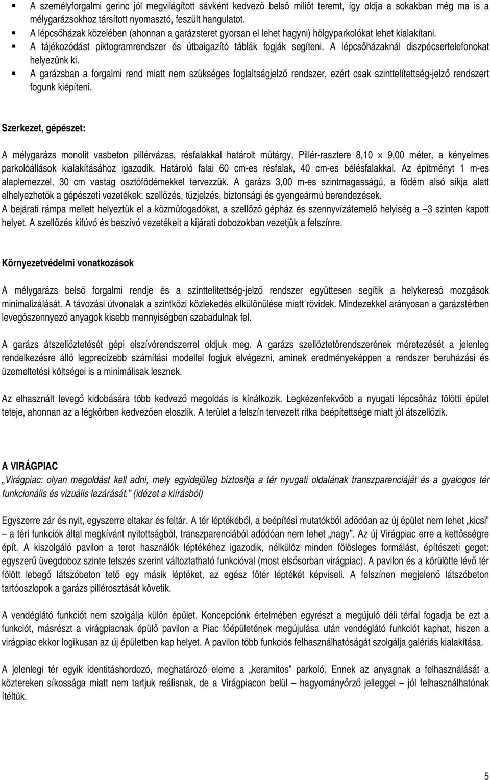 A lépcsőházaknál diszpécsertelefonokat helyezünk ki. A garázsban a forgalmi rend miatt nem szükséges foglaltságjelző rendszer, ezért csak szinttelítettség-jelző rendszert fogunk kiépíteni.