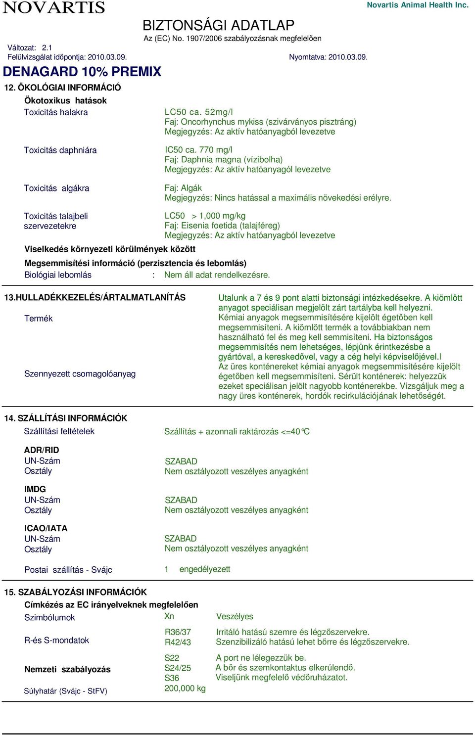 770 mg/l Faj: Daphnia magna (vízibolha) Megjegyzés: Az aktív hatóanyagól levezetve Faj: Algák Megjegyzés: Nincs hatással a maximális növekedési erélyre.