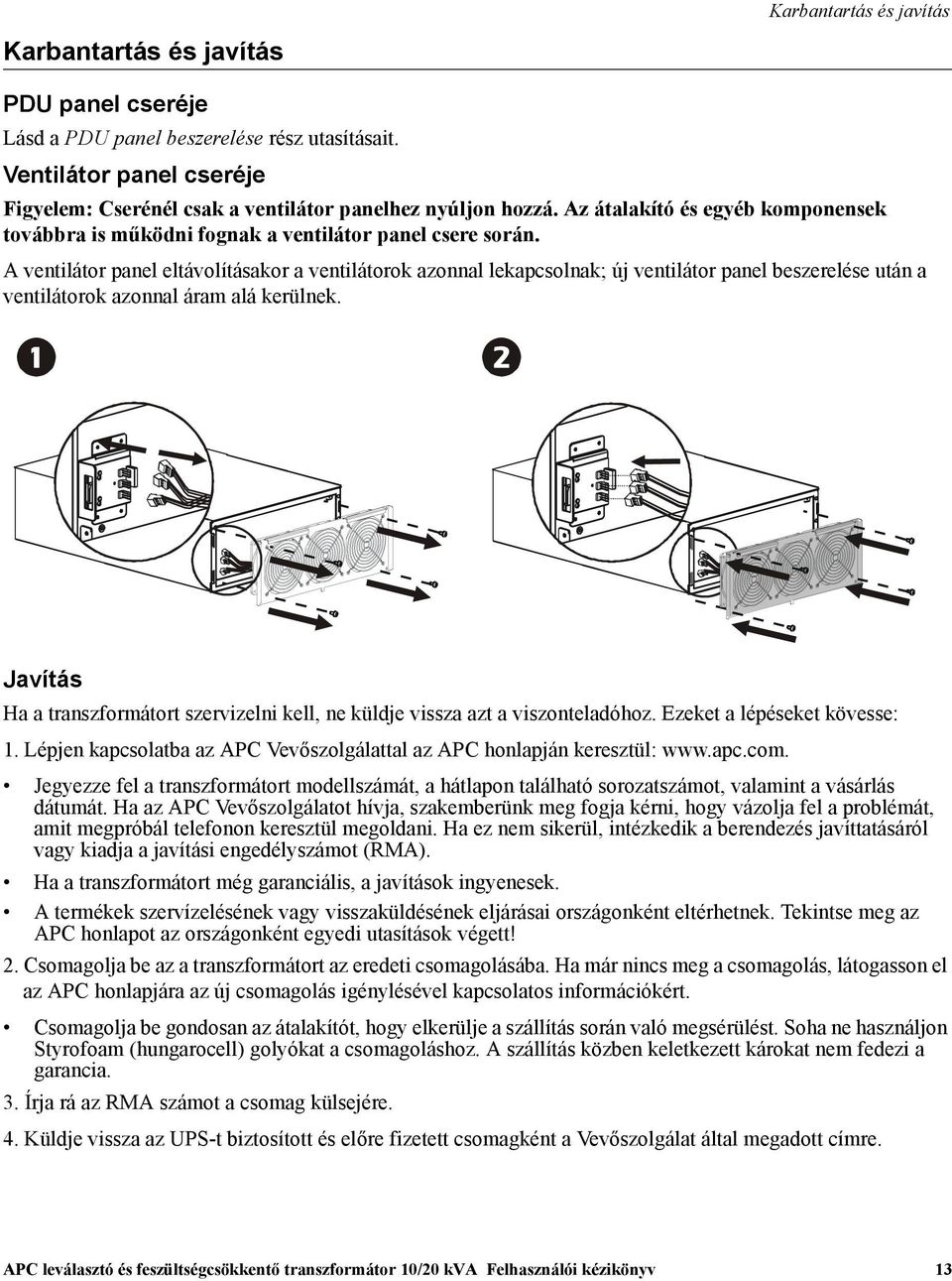 A ventilátor panel eltávolításakor a ventilátorok azonnal lekapcsolnak; új ventilátor panel beszerelése után a ventilátorok azonnal áram alá kerülnek.