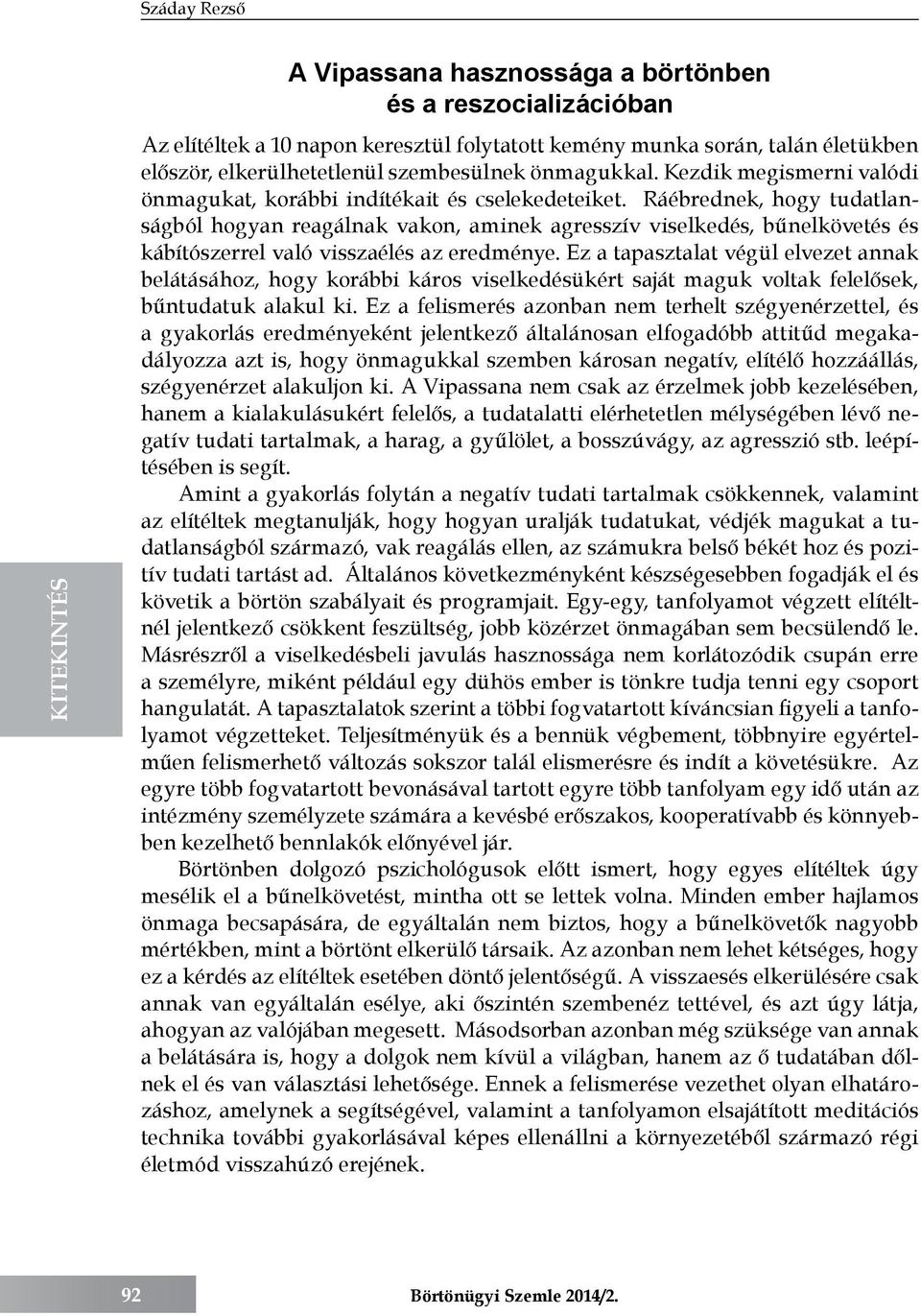 Ráébrednek, hogy tudatlanságból hogyan reagálnak vakon, aminek agresszív viselkedés, bűnelkövetés és kábítószerrel való visszaélés az eredménye.