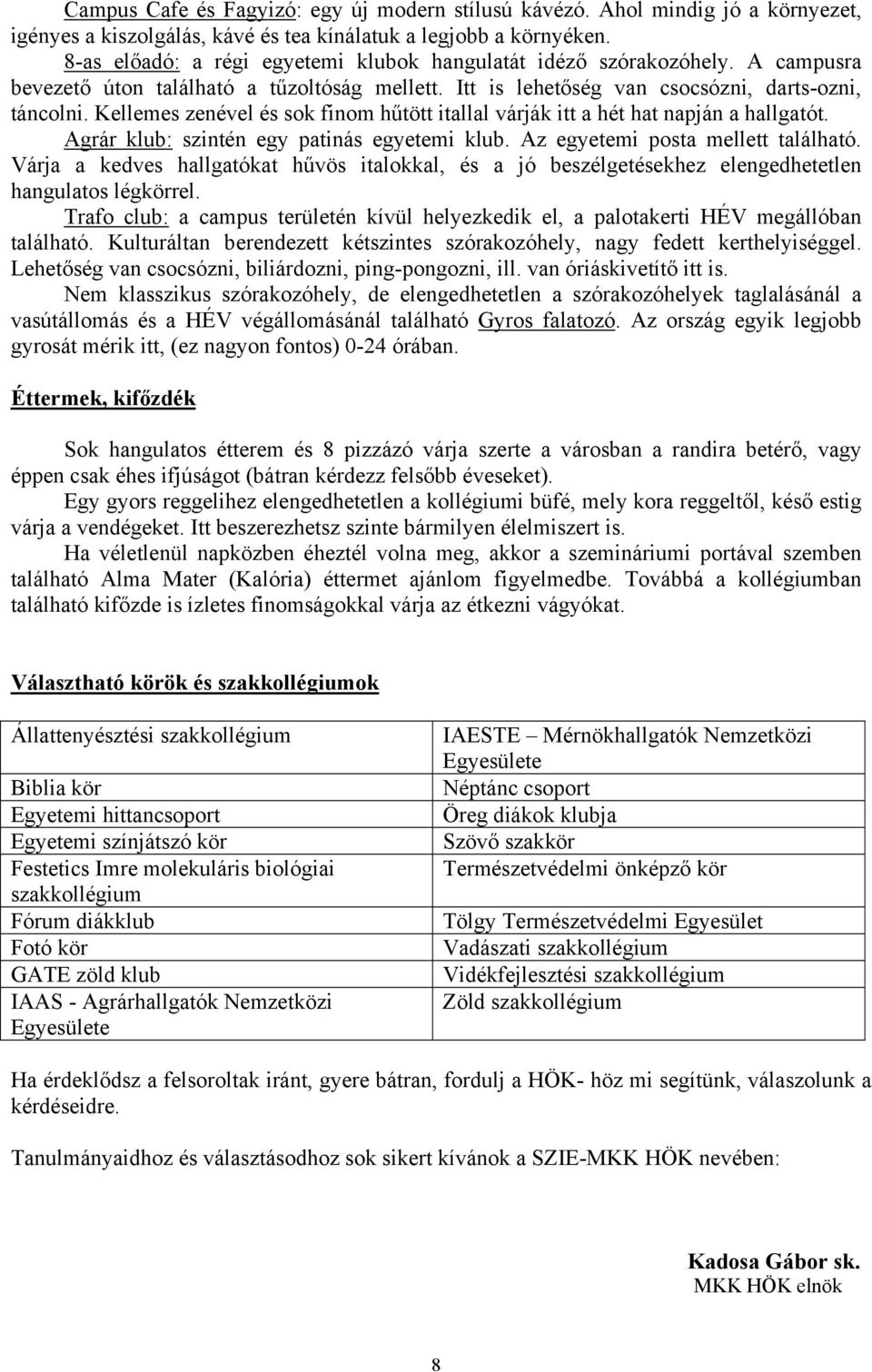 Kellemes zenével és sok finom hűtött itallal várják itt a hét hat napján a hallgatót. Agrár klub: szintén egy patinás egyetemi klub. Az egyetemi posta mellett található.