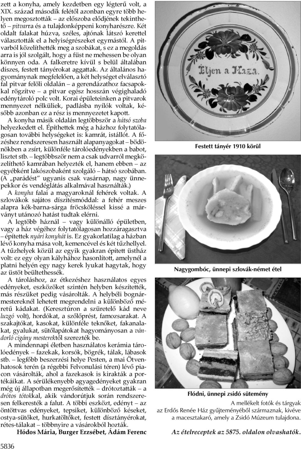 A pitvarból közelíthe ék meg a szobákat, s ez a megoldás arra is jól szolgált, hogy a füst ne mehessen be olyan könnyen oda. A falkeretre kívül s belül általában díszes, feste tányérokat agga ak.