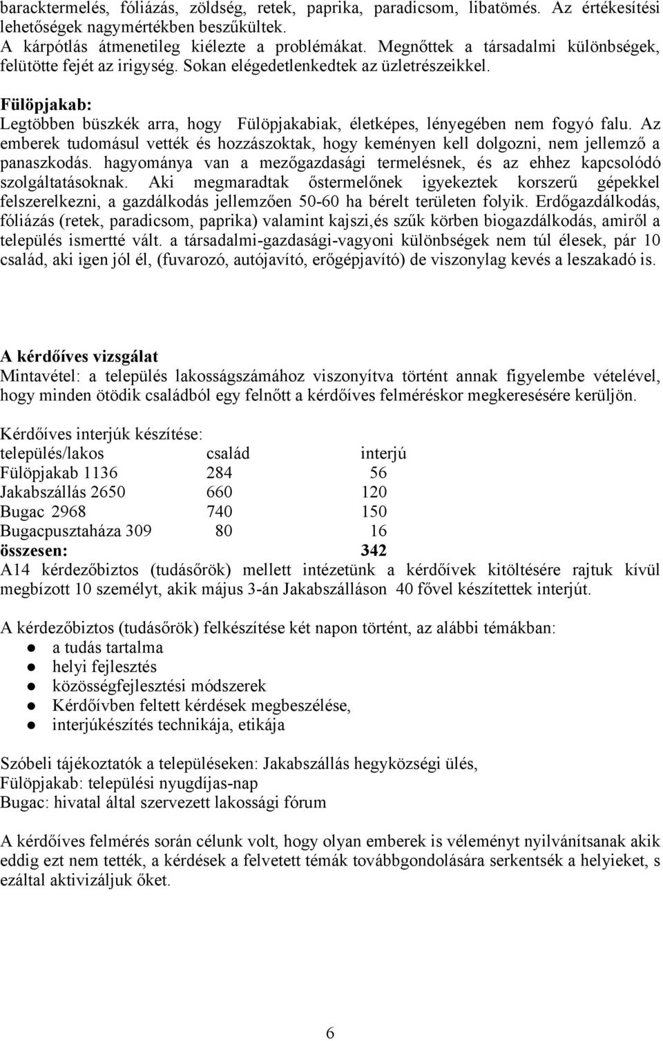 Fülöpjakab: Legtöbben büszkék arra, hogy Fülöpjakabiak, életképes, lényegében nem fogyó falu. Az emberek tudomásul vették és hozzászoktak, hogy keményen kell dolgozni, nem jellemző a panaszkodás.