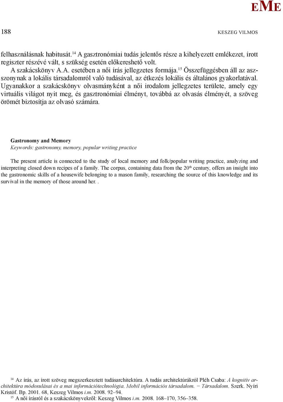 Ugyanakkor a szakácskönyv olvasmányként a női irodalom jellegzetes területe, amely egy virtuális világot nyit meg, és gasztronómiai élményt, továbbá az olvasás élményét, a szöveg örömét biztosítja az