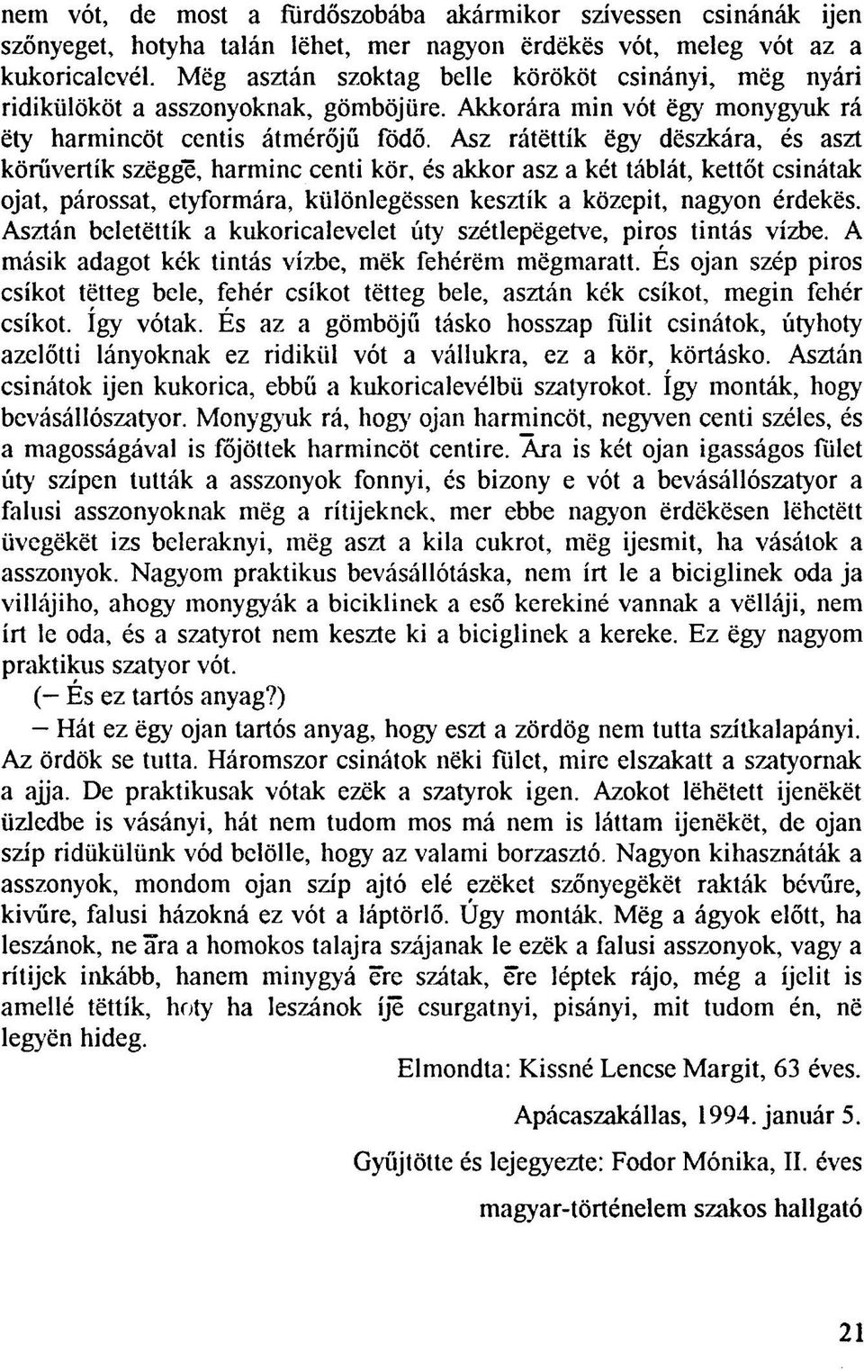 Asz râtëttik ëgy dëszkàra, és aszt körűvertík szëggë, harminc centi kör, és akkor asz a két táblát, kettőt csinátak ojat, párossat, etyformára, kûlônlegëssen kesztík a közepit, nagyon érdekës.