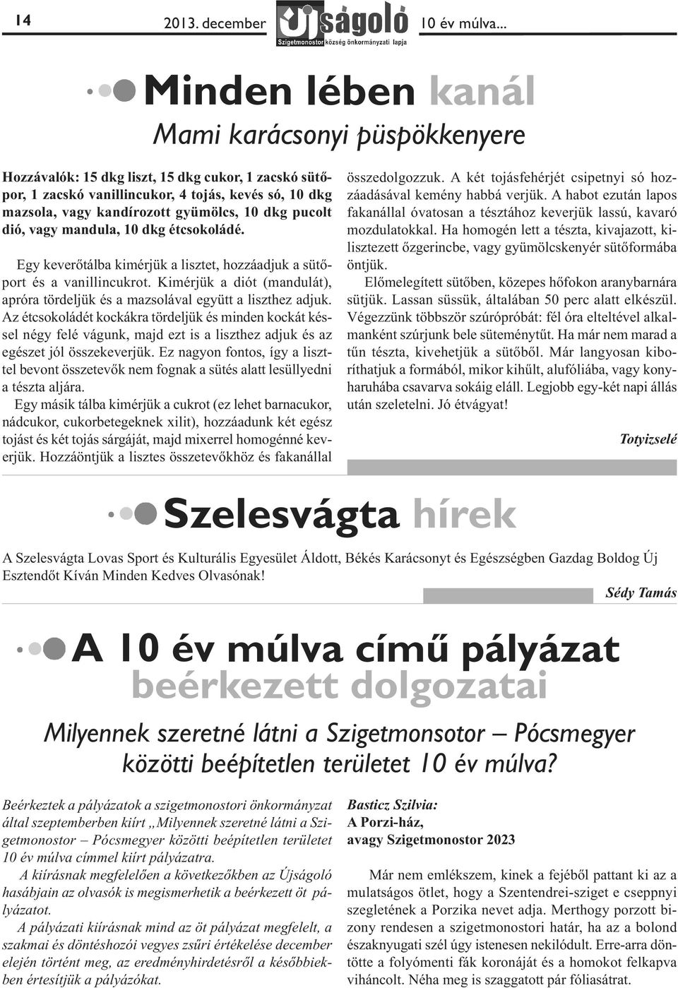 dkg pucolt dió, vagy mandula, 10 dkg étcsokoládé. Egy keverőtálba kimérjük a lisztet, hozzáadjuk a sütőport és a vanillincukrot.