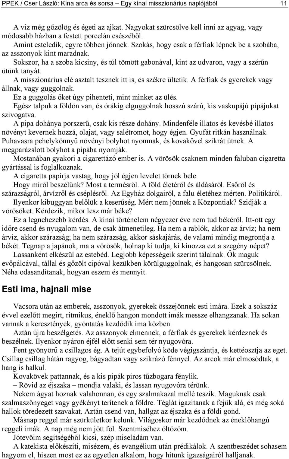 Szokás, hogy csak a férfiak lépnek be a szobába, az asszonyok kint maradnak. Sokszor, ha a szoba kicsiny, és túl tömött gabonával, kint az udvaron, vagy a szérűn ütünk tanyát.