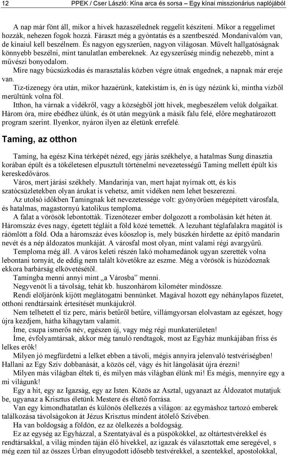 Az egyszerűség mindig nehezebb, mint a művészi bonyodalom. Mire nagy búcsúzkodás és marasztalás közben végre útnak engednek, a napnak már ereje van.