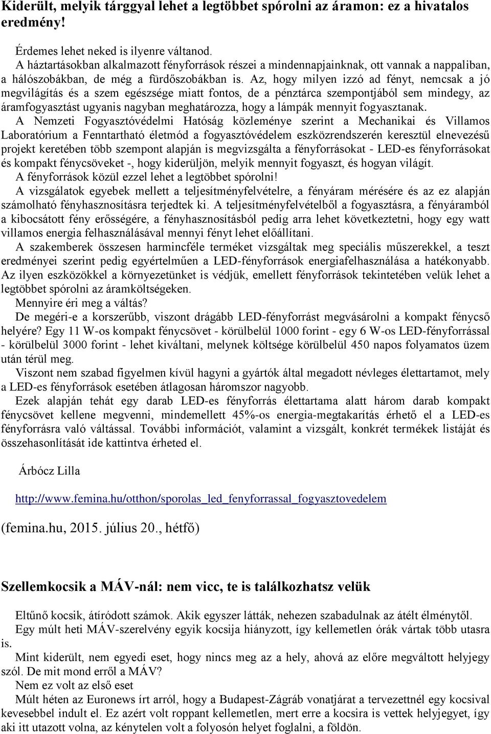 Az, hogy milyen izzó ad fényt, nemcsak a jó megvilágítás és a szem egészsége miatt fontos, de a pénztárca szempontjából sem mindegy, az áramfogyasztást ugyanis nagyban meghatározza, hogy a lámpák