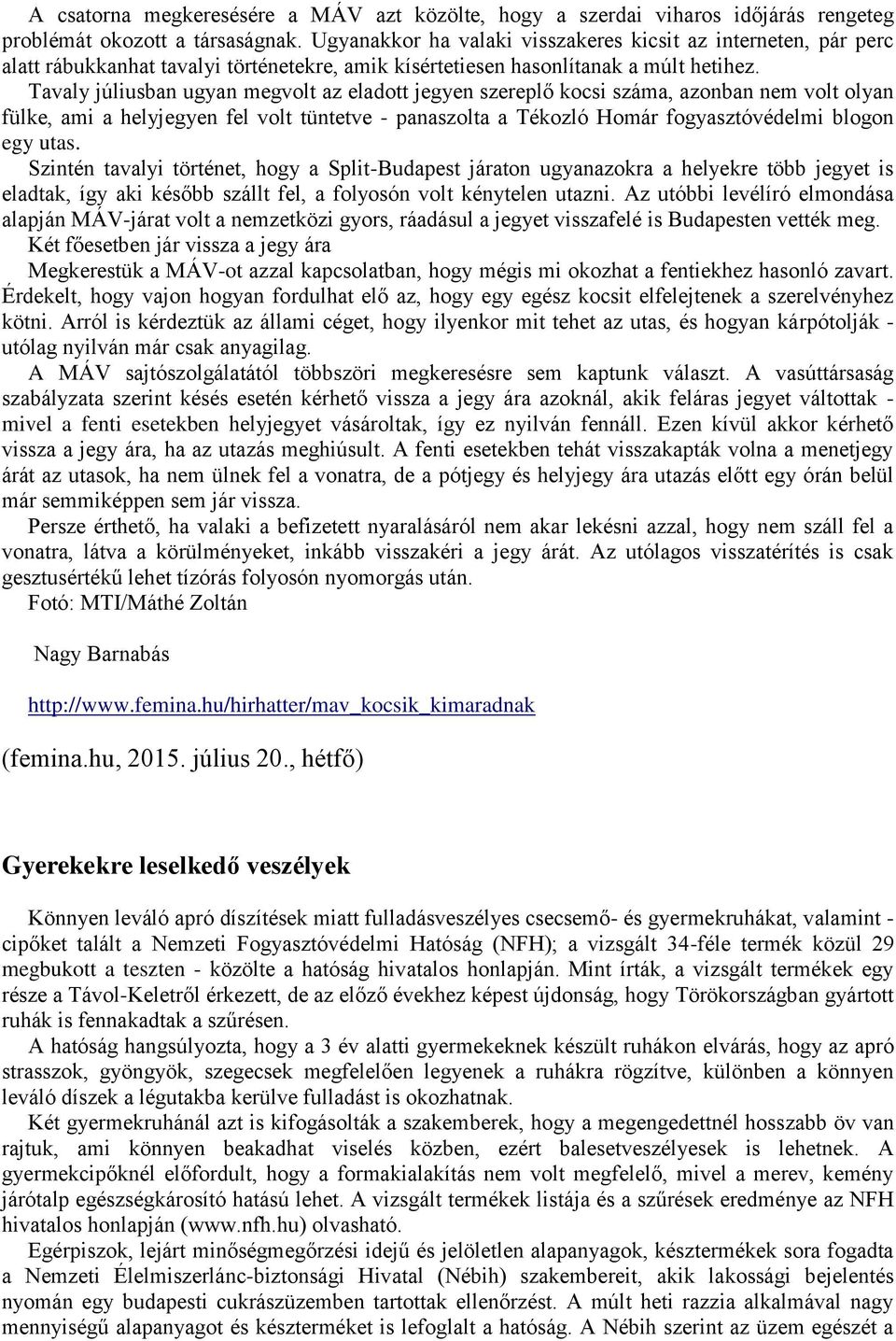 Tavaly júliusban ugyan megvolt az eladott jegyen szereplő kocsi száma, azonban nem volt olyan fülke, ami a helyjegyen fel volt tüntetve - panaszolta a Tékozló Homár fogyasztóvédelmi blogon egy utas.