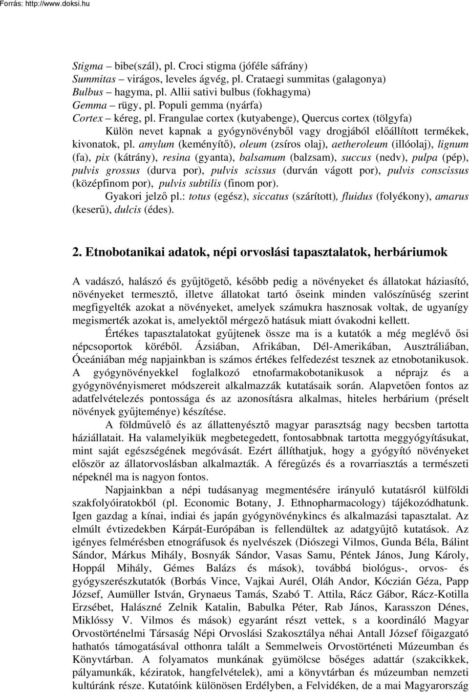 amylum (keményítő), oleum (zsíros olaj), aetheroleum (illóolaj), lignum (fa), pix (kátrány), resina (gyanta), balsamum (balzsam), succus (nedv), pulpa (pép), pulvis grossus (durva por), pulvis