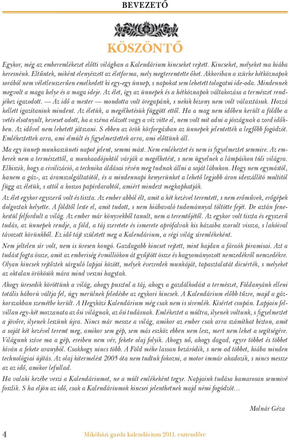 Mindennek megvolt a maga helye és a maga ideje. Az élet, így az ünnepek és a hétköznapok váltakozása a természet rendjéhez igazodott.