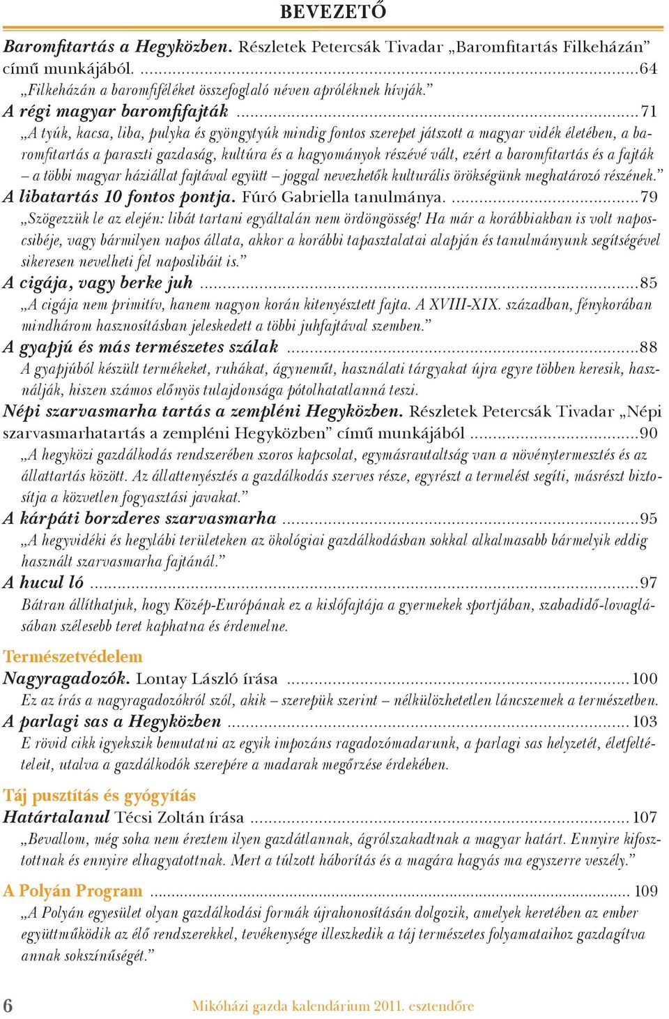 ..71 A tyúk, kacsa, liba, pulyka és gyöngytyúk mindig fontos szerepet játszott a magyar vidék életében, a baromfitartás a paraszti gazdaság, kultúra és a hagyományok részévé vált, ezért a