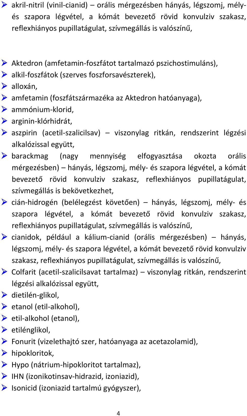 aszpirin (acetil-szalicilsav) viszonylag ritkán, rendszerint légzési alkalózissal együtt, barackmag (nagy mennyiség elfogyasztása okozta orális mérgezésben) hányás, légszomj, mély- és szapora