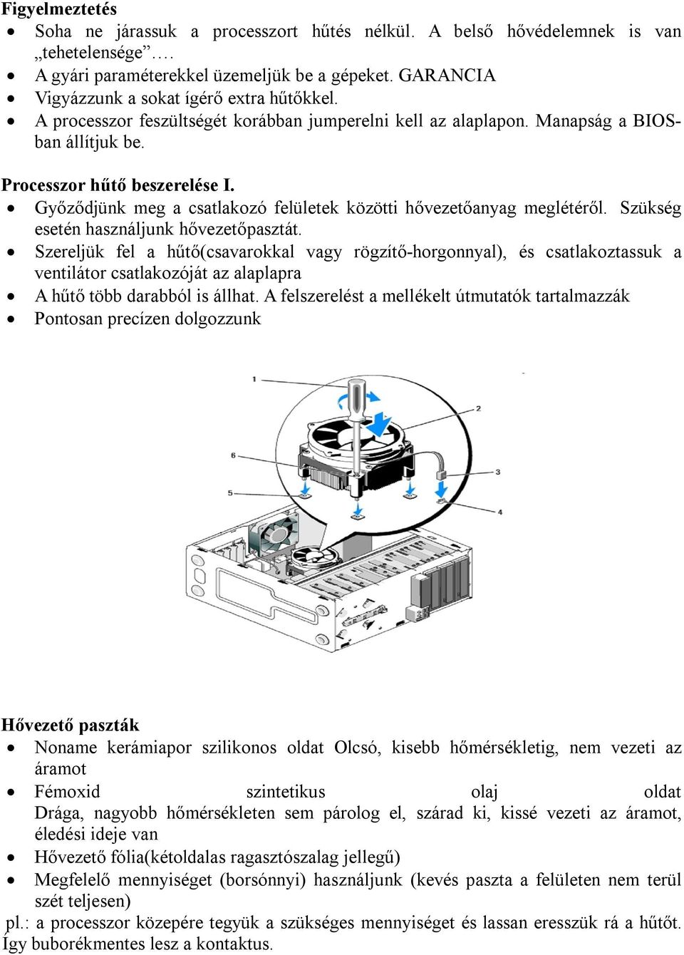 Szükség esetén használjunk hővezetőpasztát. Szereljük fel a hűtő(csavarokkal vagy rögzítő-horgonnyal), és csatlakoztassuk a ventilátor csatlakozóját az alaplapra A hűtő több darabból is állhat.