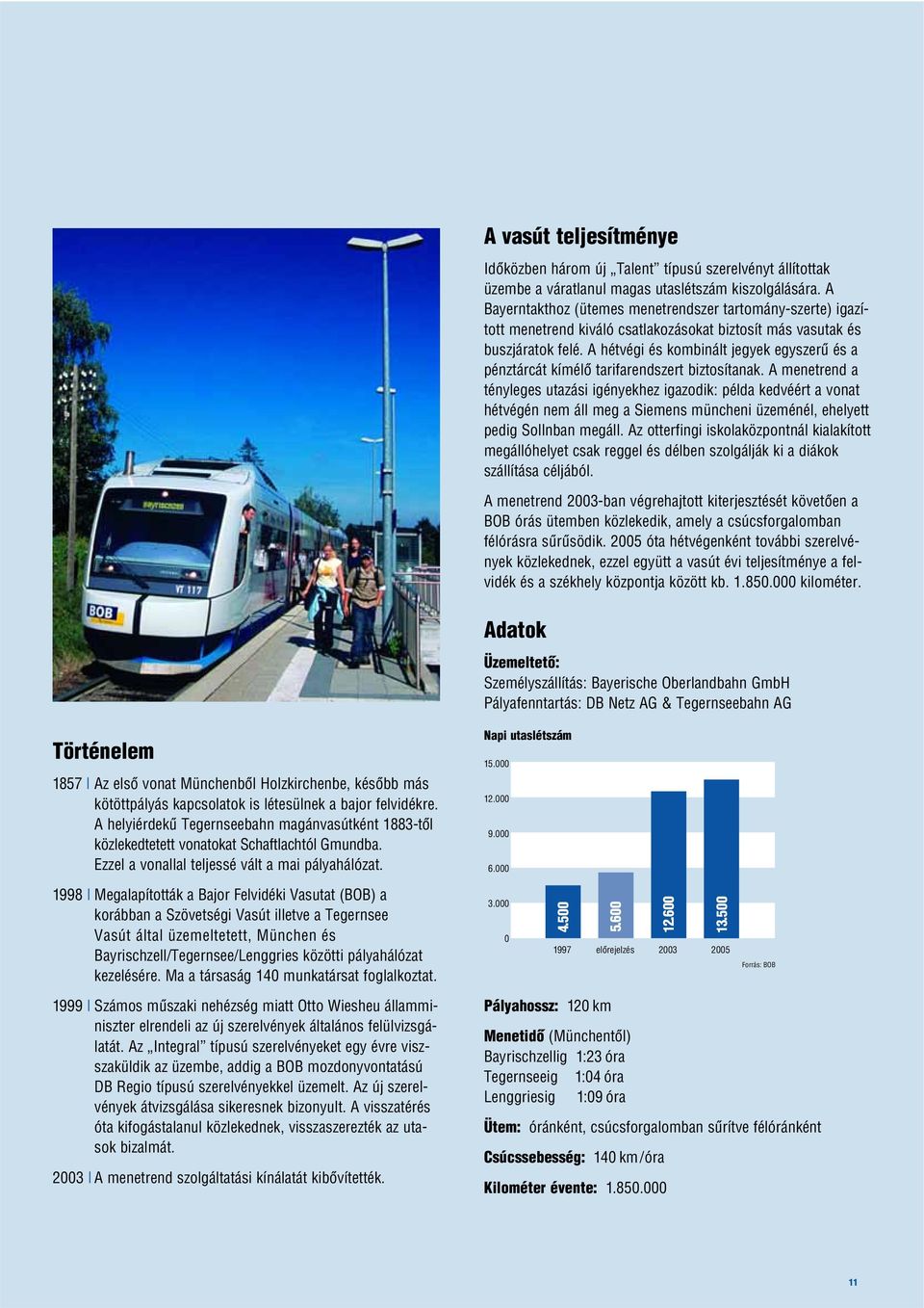 A hétvégi és kombinált jegyek egyszerû és a pénztárcát kímélõ tarifarendszert biztosítanak.