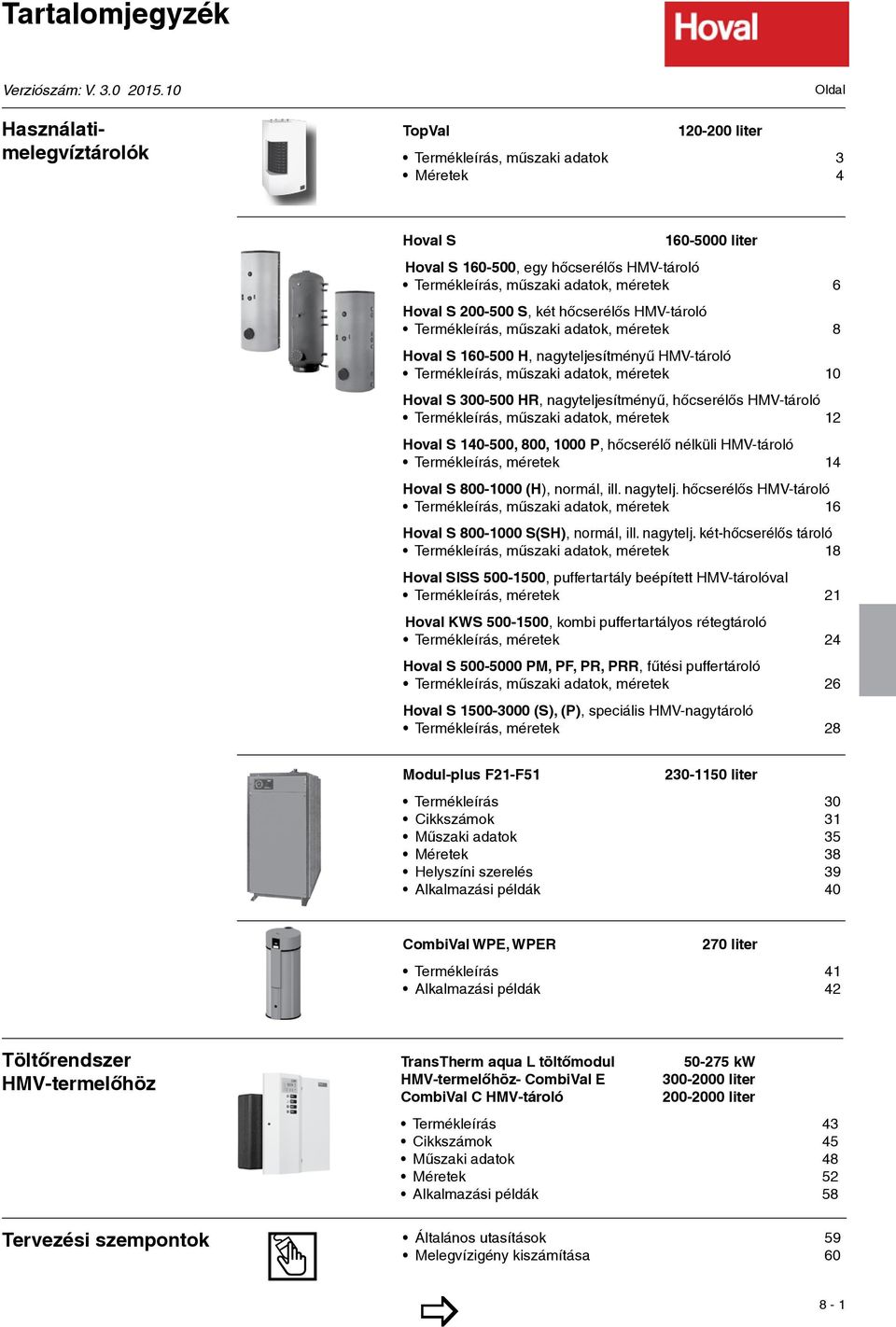 méretek 6 Hoval S 200-500 S, két hőcserélős HMV-tároló Termékleírás, műszaki adatok, méretek 8 Hoval S 160-500 H, nagyteljesítményű HMV-tároló Termékleírás, műszaki adatok, méretek 10 Hoval S 300-500