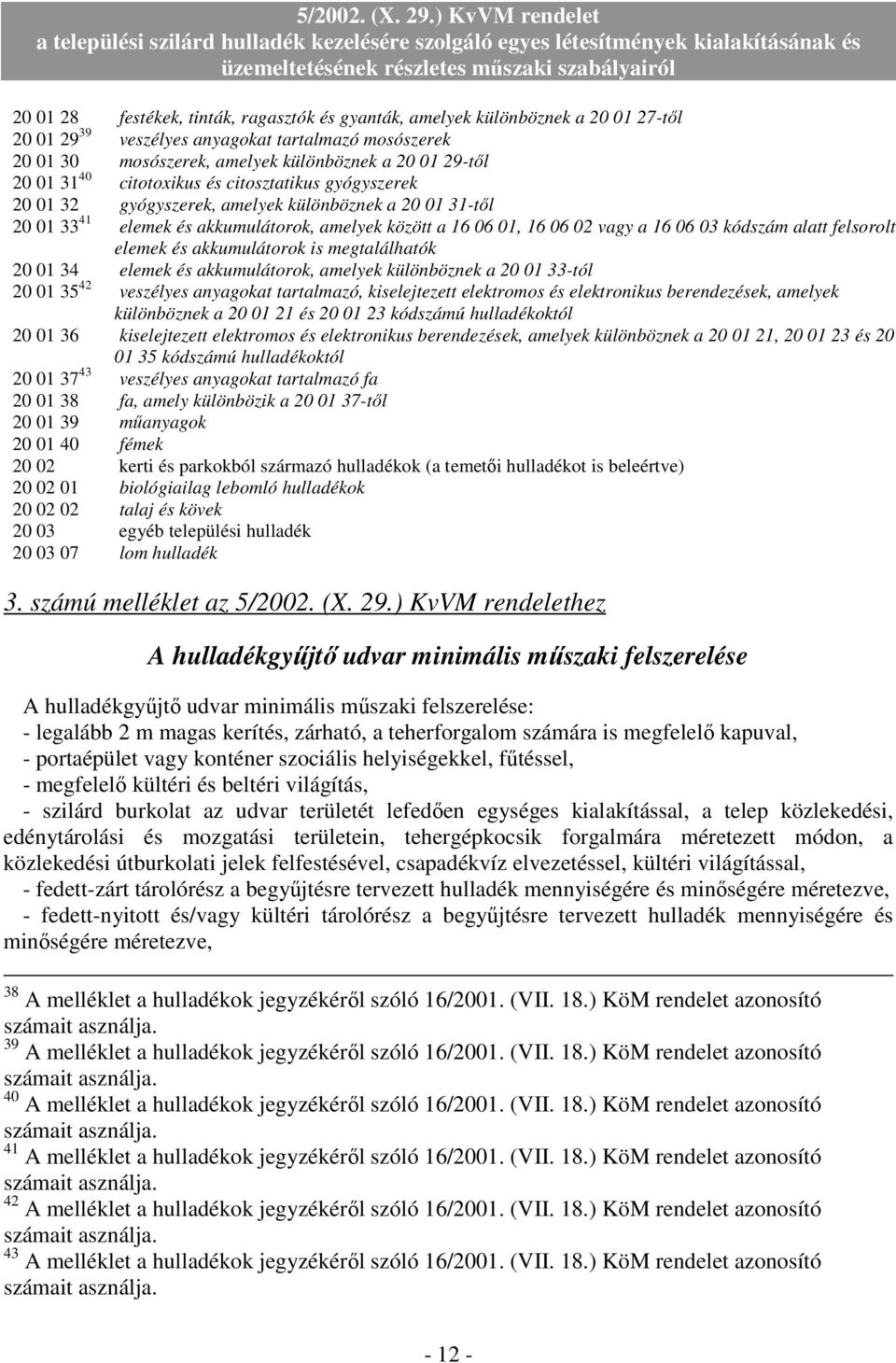 kódszám alatt felsorolt elemek és akkumulátorok is megtalálhatók 20 01 34 elemek és akkumulátorok, amelyek különböznek a 20 01 33-tól 20 01 35 42 veszélyes anyagokat tartalmazó, kiselejtezett