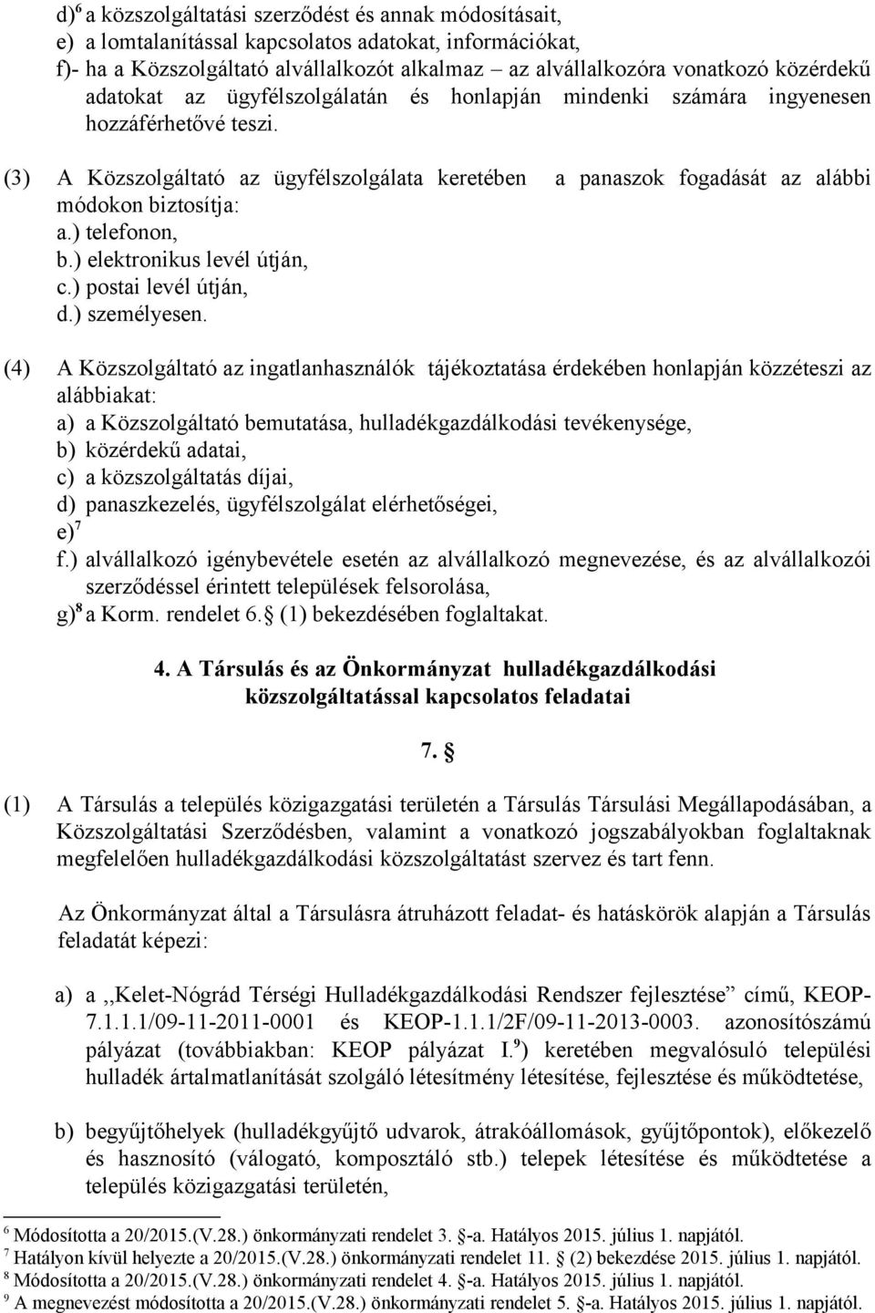 (3) A Közszolgáltató az ügyfélszolgálata keretében a panaszok fogadását az alábbi módokon biztosítja: a.) telefonon, b.) elektronikus levél útján, c.) postai levél útján, d.) személyesen.