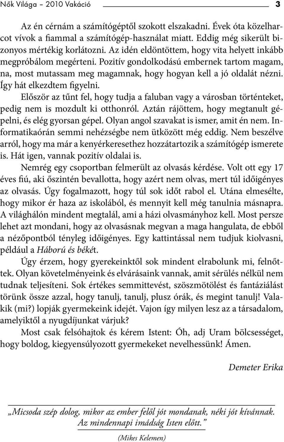 Így hát elkezdtem figyelni. Először az tűnt fel, hogy tudja a faluban vagy a városban történteket, pedig nem is mozdult ki otthonról. Aztán rájöttem, hogy megtanult gépelni, és elég gyorsan gépel.