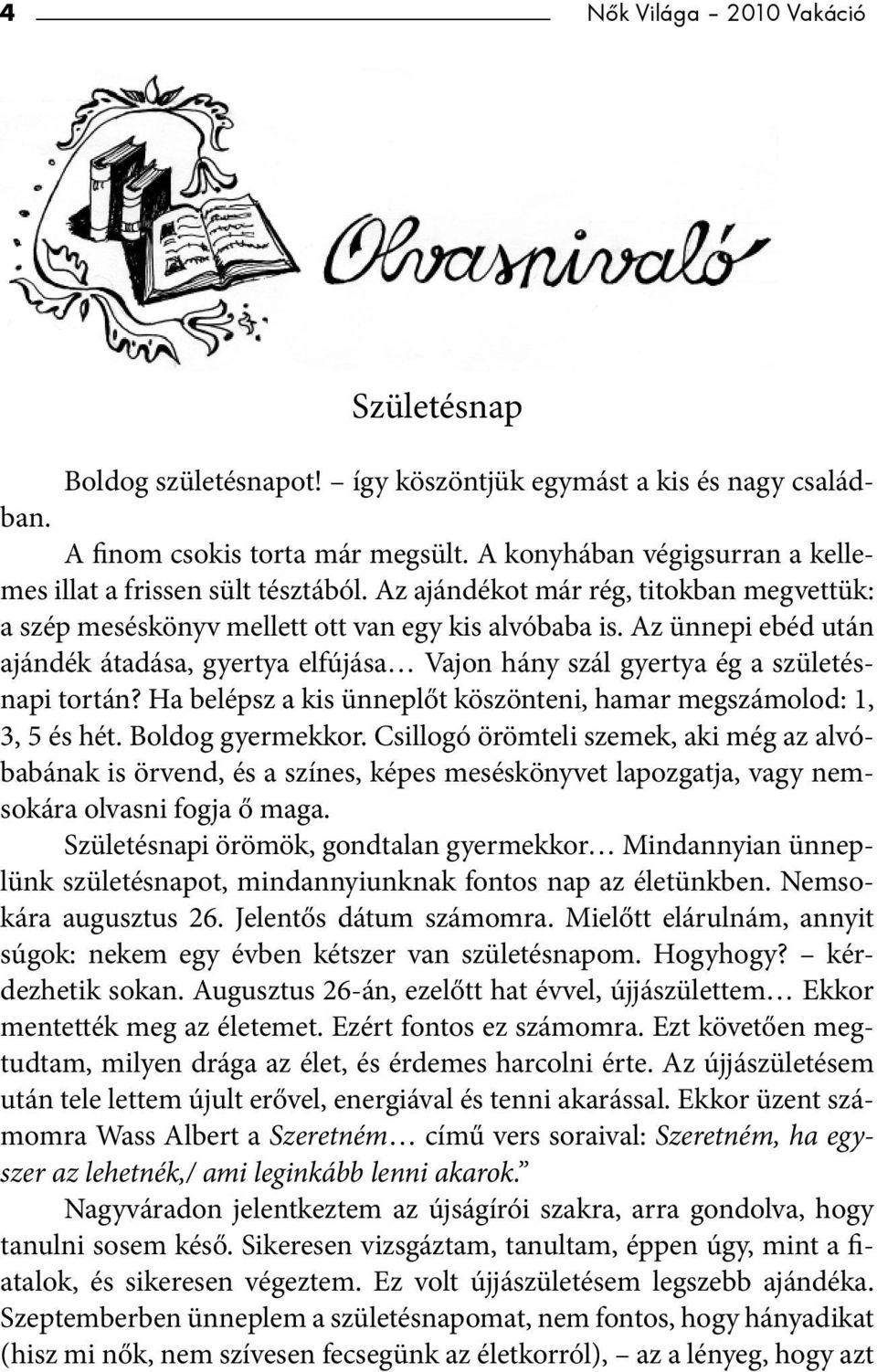 Az ünnepi ebéd után ajándék átadása, gyertya elfújása Vajon hány szál gyertya ég a születésnapi tortán? Ha belépsz a kis ünneplőt köszönteni, hamar megszámolod: 1, 3, 5 és hét. Boldog gyermekkor.