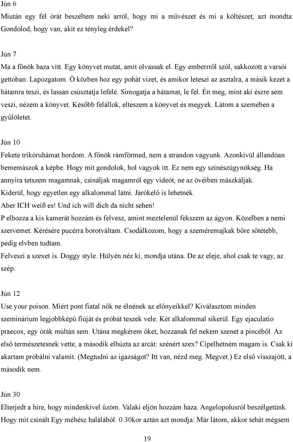 Ö közben hoz egy pohát vizet, és amikor leteszi az asztalra, a másik kezét a hátamra teszi, és lassan csúsztatja lefelé. Simogatja a hátamat, le fel. Én meg, mint aki észre sem veszi, nézem a könyvet.