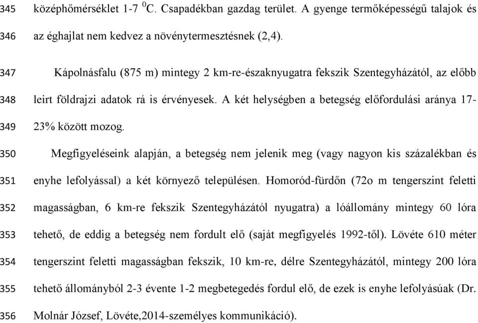 A két helységben a betegség előfordulási aránya 17-23% között mozog. Megfigyeléseink alapján, a betegség nem jelenik meg (vagy nagyon kis százalékban és enyhe lefolyással) a két környező településen.