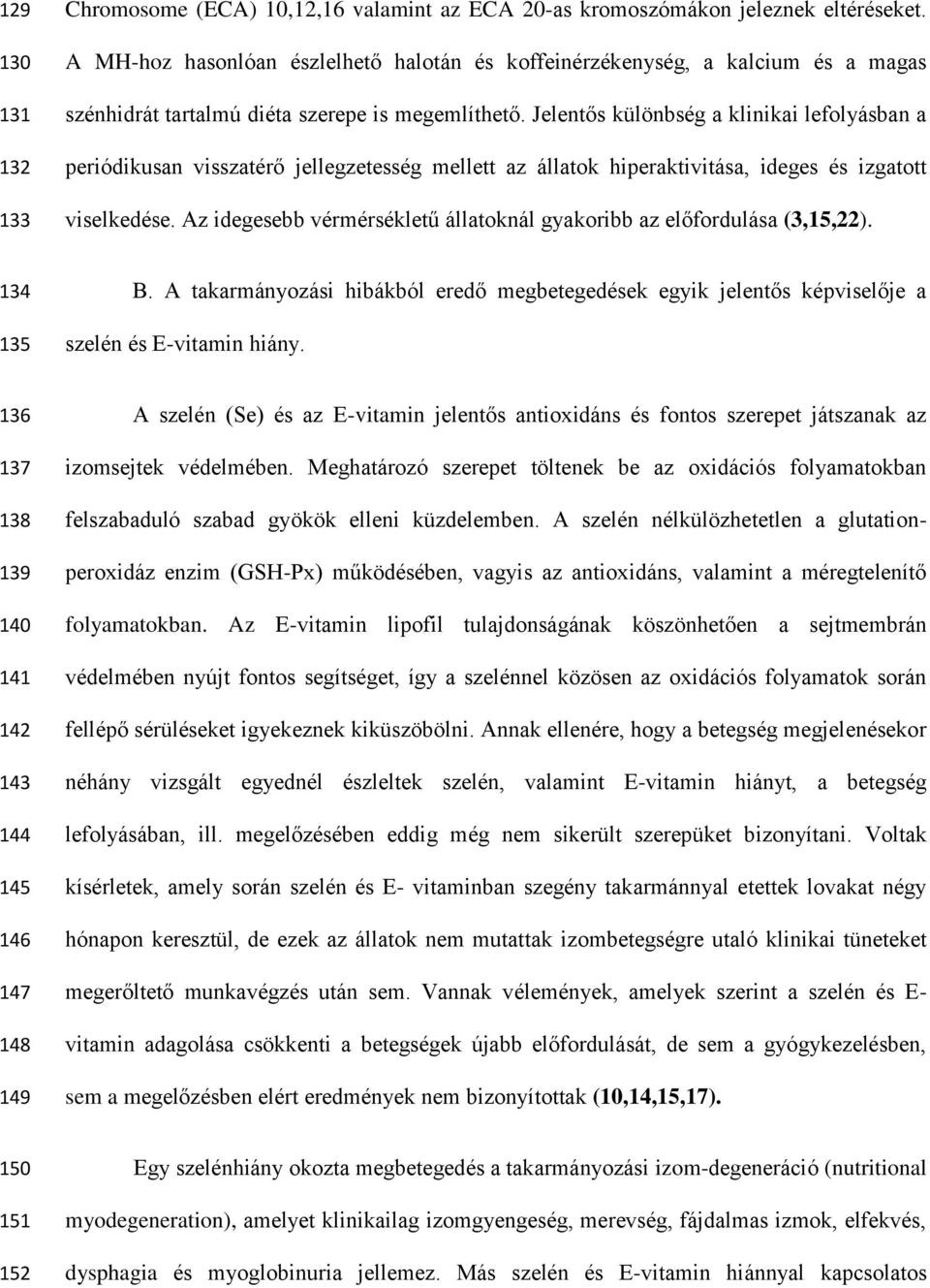 Jelentős különbség a klinikai lefolyásban a periódikusan visszatérő jellegzetesség mellett az állatok hiperaktivitása, ideges és izgatott viselkedése.