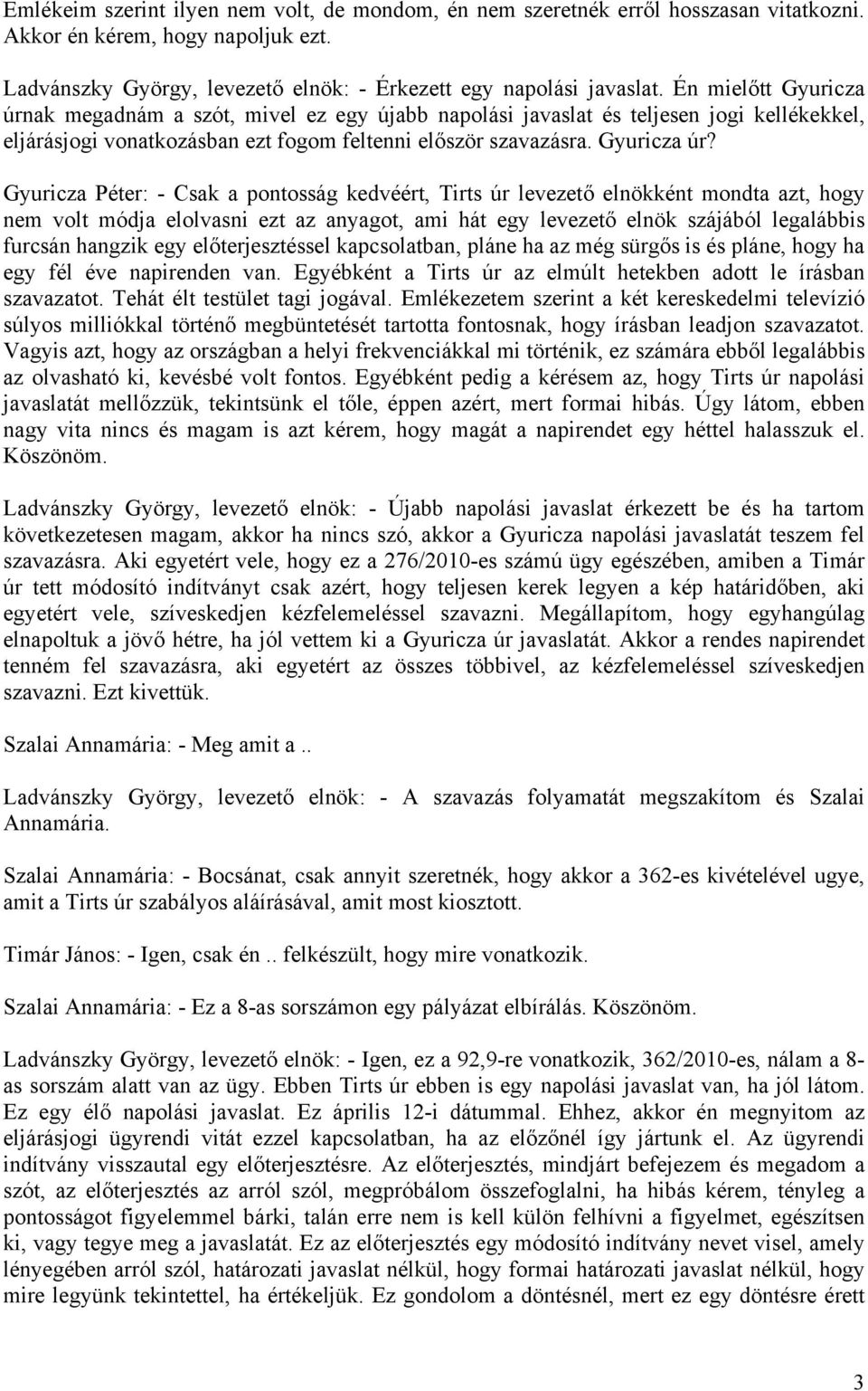 ak megadnám a szót, mivel ez egy újabb napolási javaslat és teljesen jogi kellékekkel, eljárásjogi vonatkozásban ezt fogom feltenni először szavazásra. Gyuricza úr?