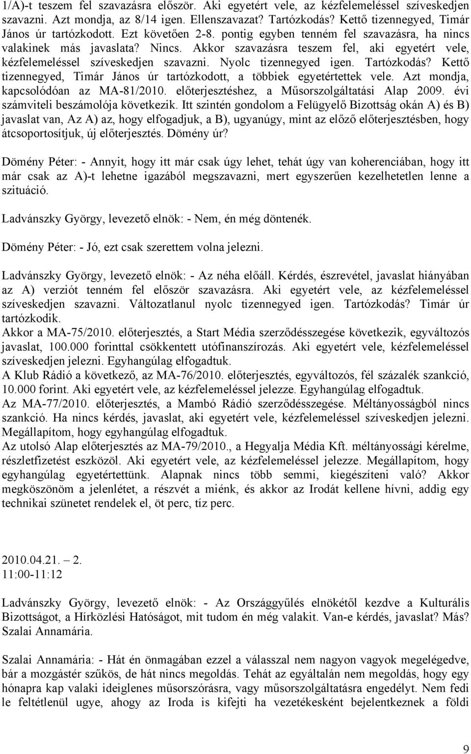 Nyolc tizennegyed igen. Tartózkodás? Kettő tizennegyed, Timár János úr tartózkodott, a többiek egyetértettek vele. Azt mondja, kapcsolódóan az MA-81/2010.