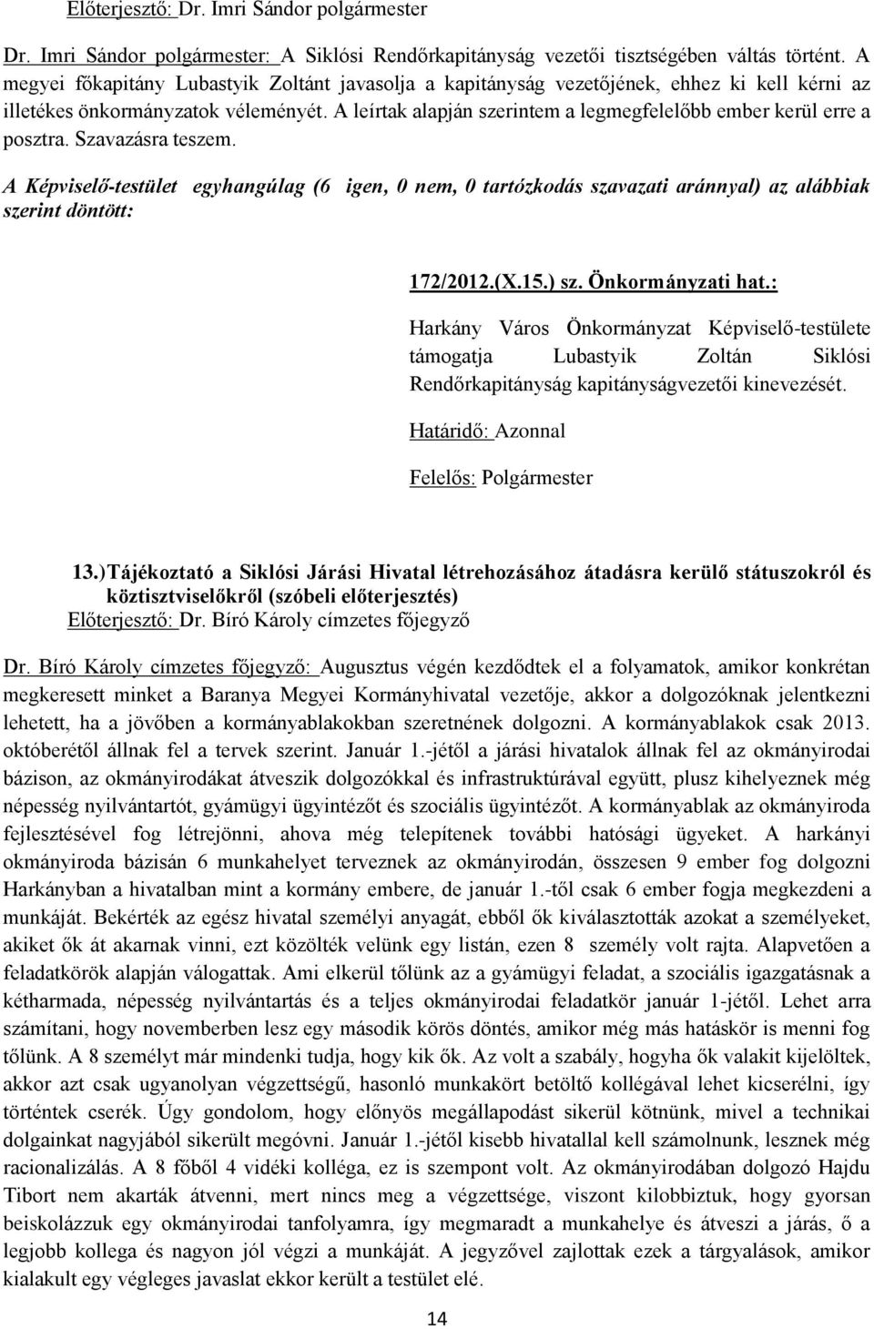 A leírtak alapján szerintem a legmegfelelőbb ember kerül erre a posztra. Szavazásra teszem. 172/2012.(X.15.) sz. Önkormányzati hat.