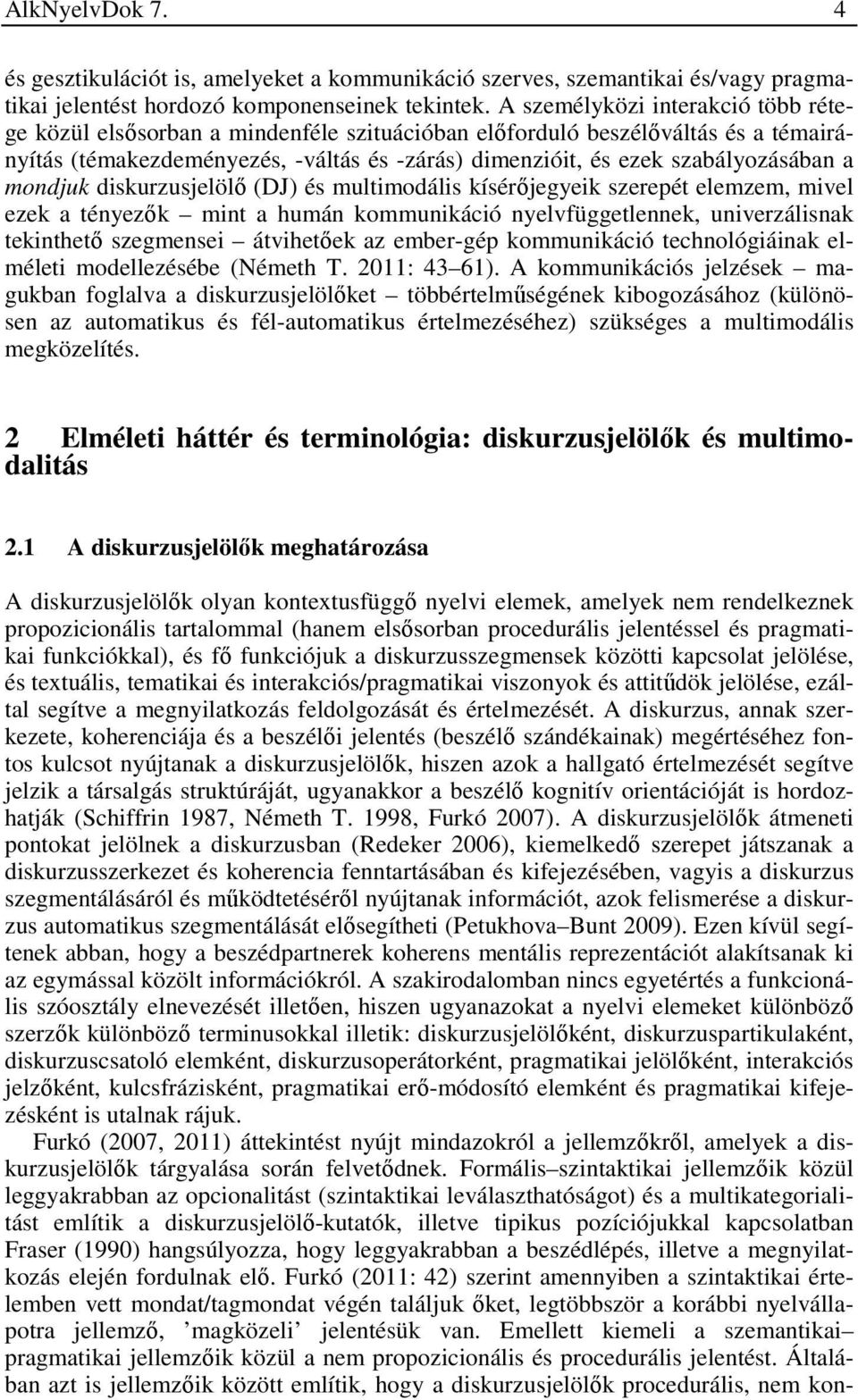 a mondjuk diskurzusjelölő (DJ) és multimodális kísérőjegyeik szerepét elemzem, mivel ezek a tényezők mint a humán kommunikáció nyelvfüggetlennek, univerzálisnak tekinthető szegmensei átvihetőek az