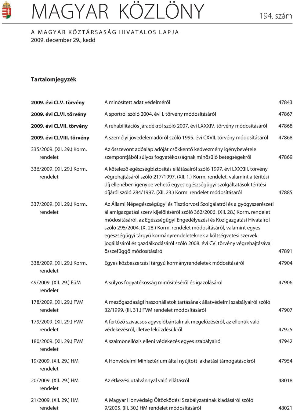 törvény A személyi jövedelemadóról szóló 1995. évi CXVII. törvény módosításáról 47868 335/2009. (XII. 29.) Korm. rendelet 336/2009. (XII. 29.) Korm. rendelet 337/2009. (XII. 29.) Korm. rendelet 338/2009.