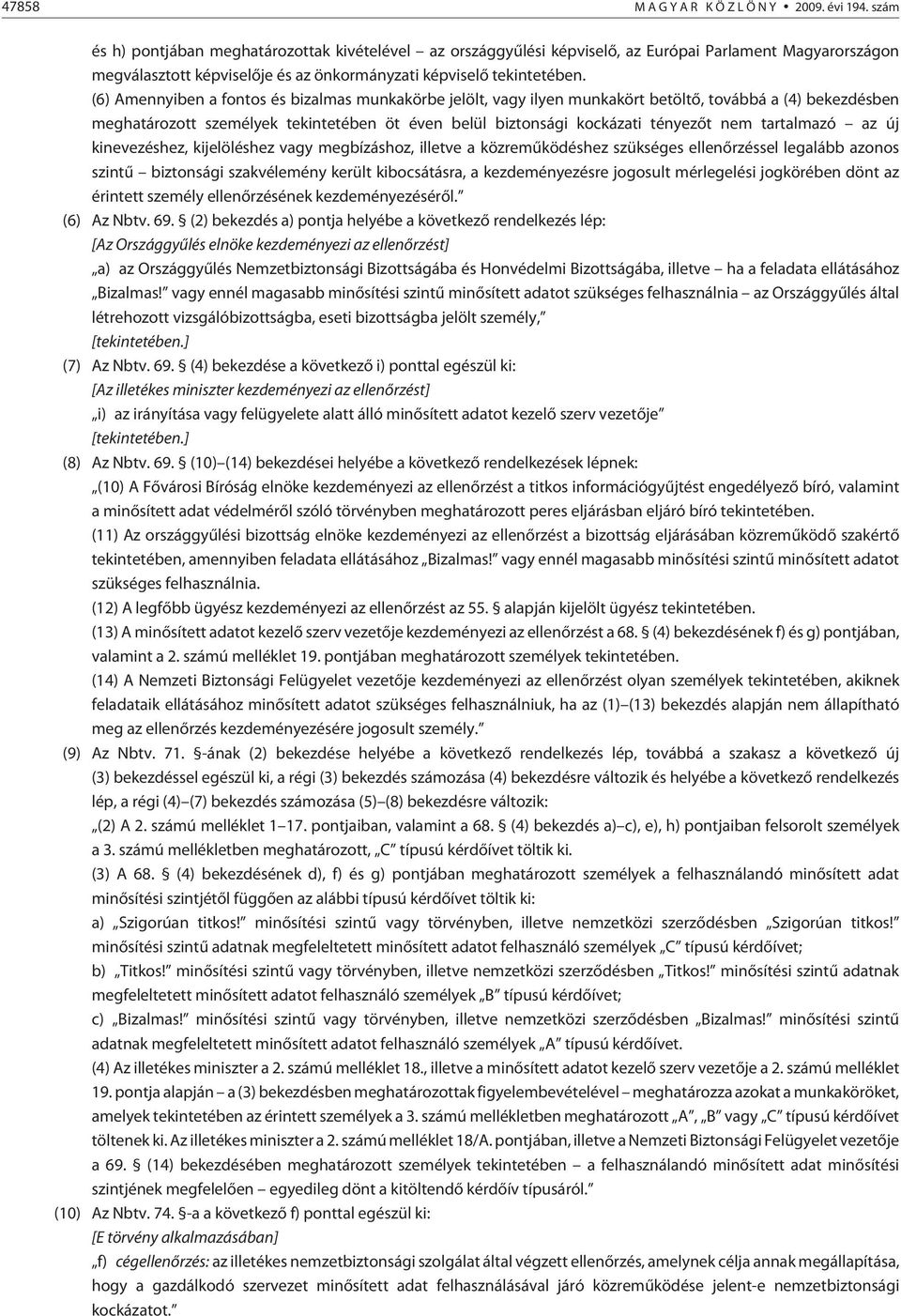 (6) Amennyiben a fontos és bizalmas munkakörbe jelölt, vagy ilyen munkakört betöltõ, továbbá a (4) bekezdésben meghatározott személyek tekintetében öt éven belül biztonsági kockázati tényezõt nem