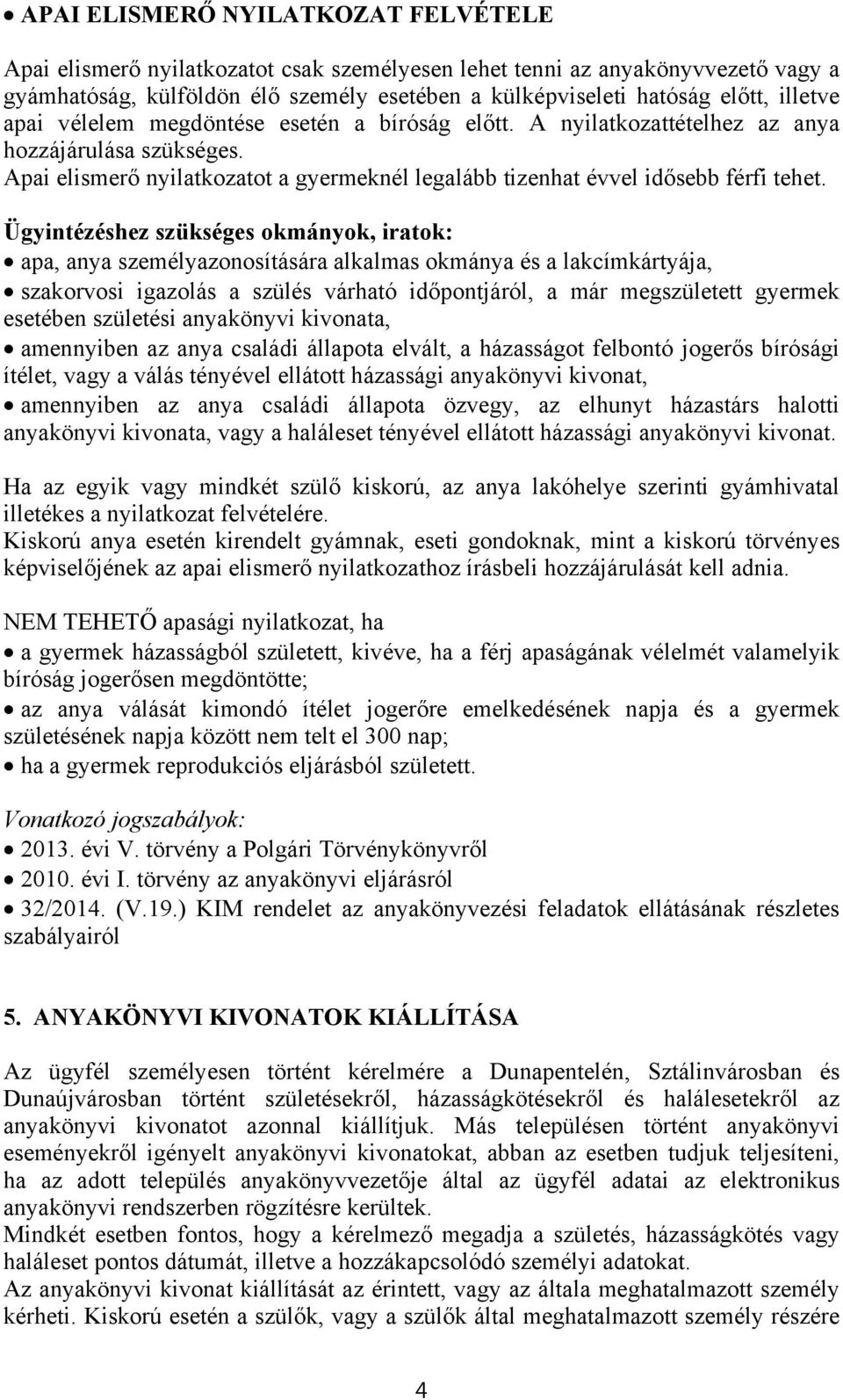 apa, anya személyazonosítására alkalmas okmánya és a lakcímkártyája, szakorvosi igazolás a szülés várható időpontjáról, a már megszületett gyermek esetében születési anyakönyvi kivonata, amennyiben