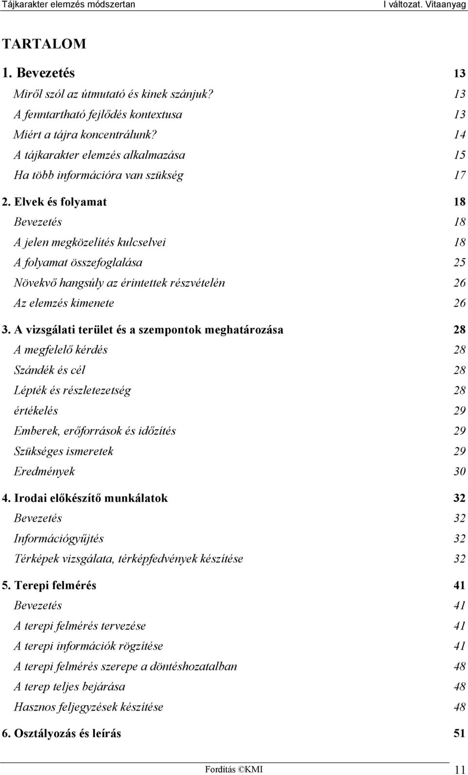 Elvek és folyamat 18 Bevezetés 18 A jelen megközelítés kulcselvei 18 A folyamat összefoglalása 25 Növekvő hangsúly az érintettek részvételén 26 Az elemzés kimenete 26 3.